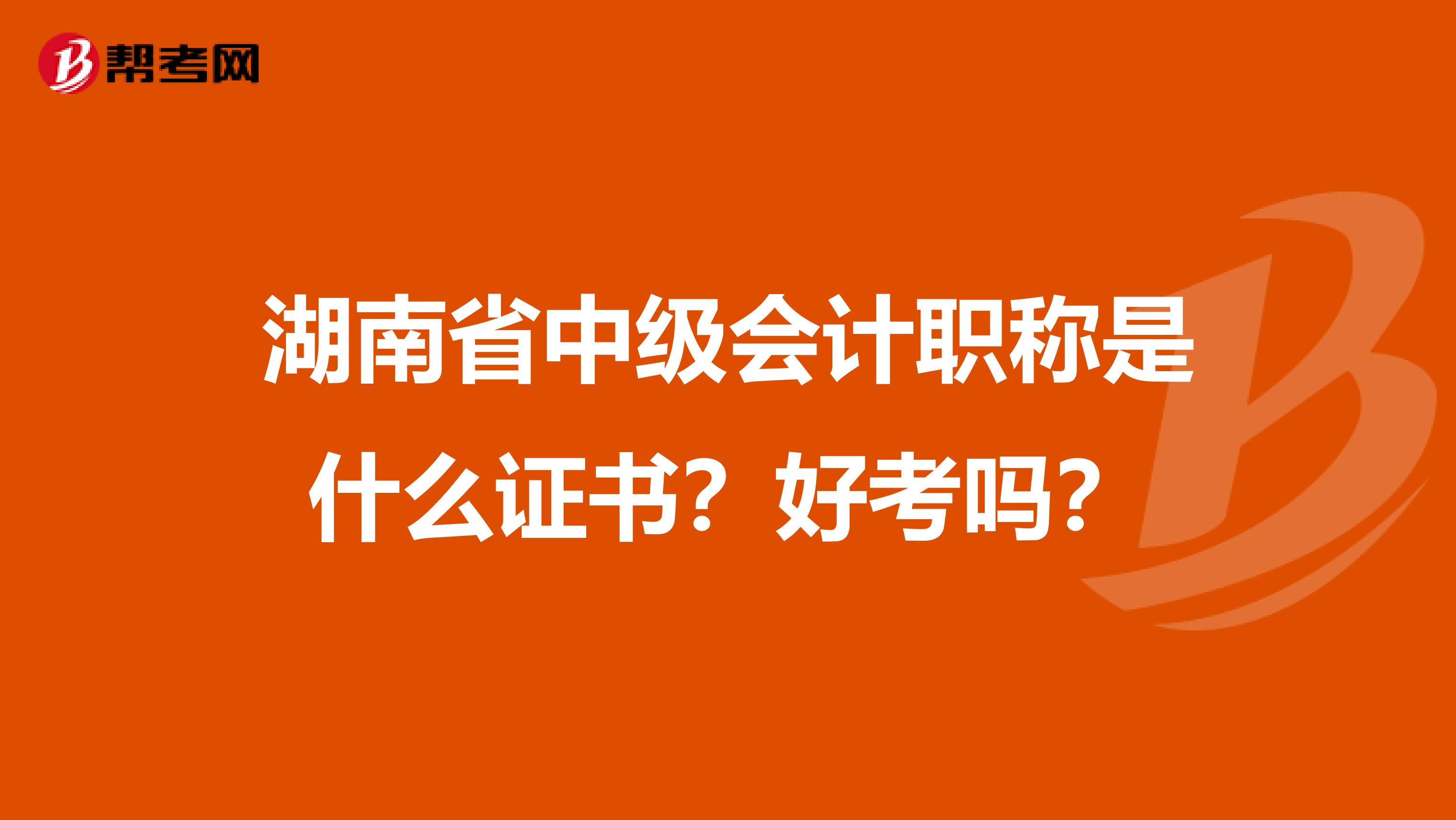 湖南省中级会计职称是什么证书？好考吗？