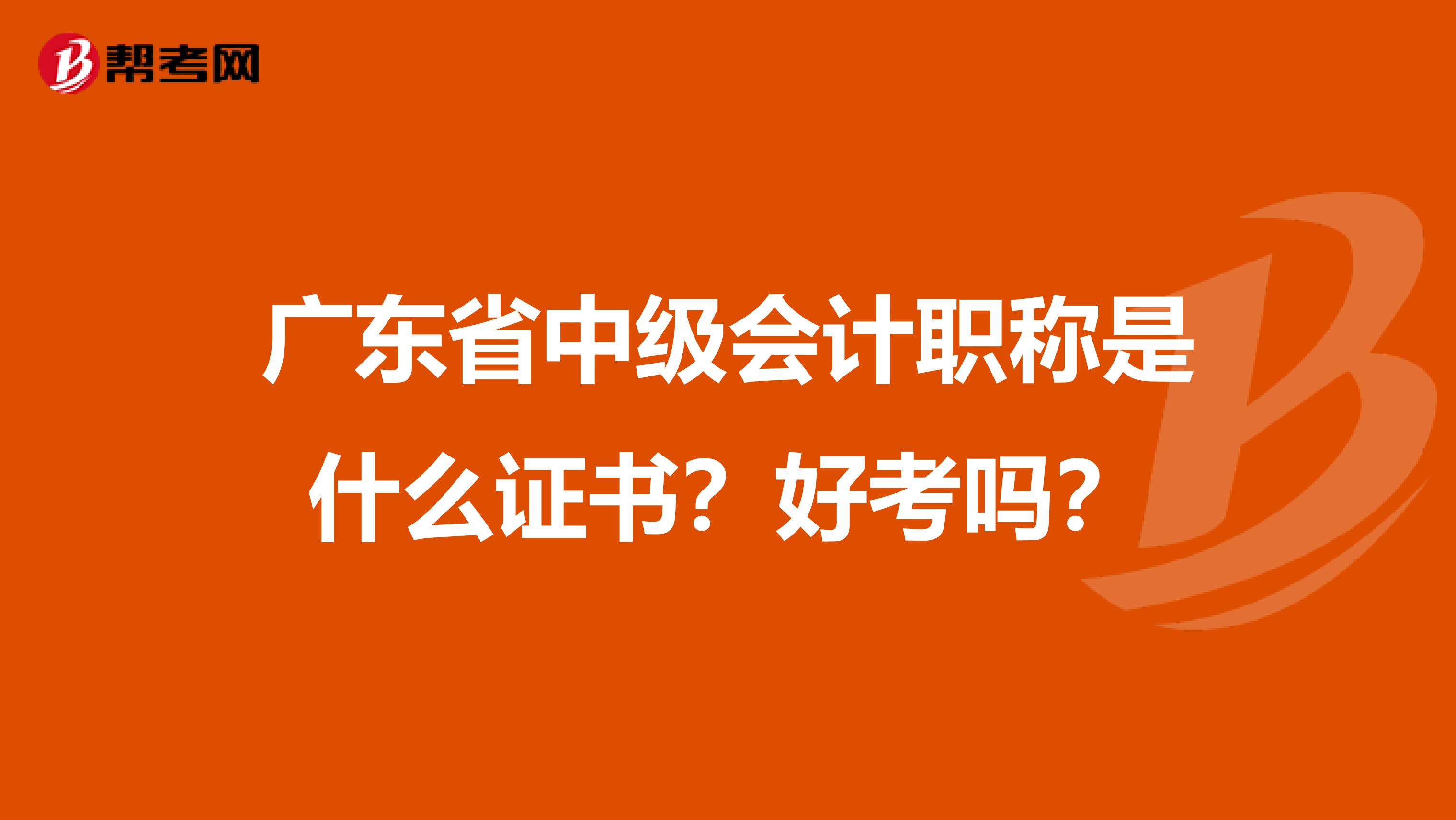 广东省中级会计职称是什么证书？好考吗？