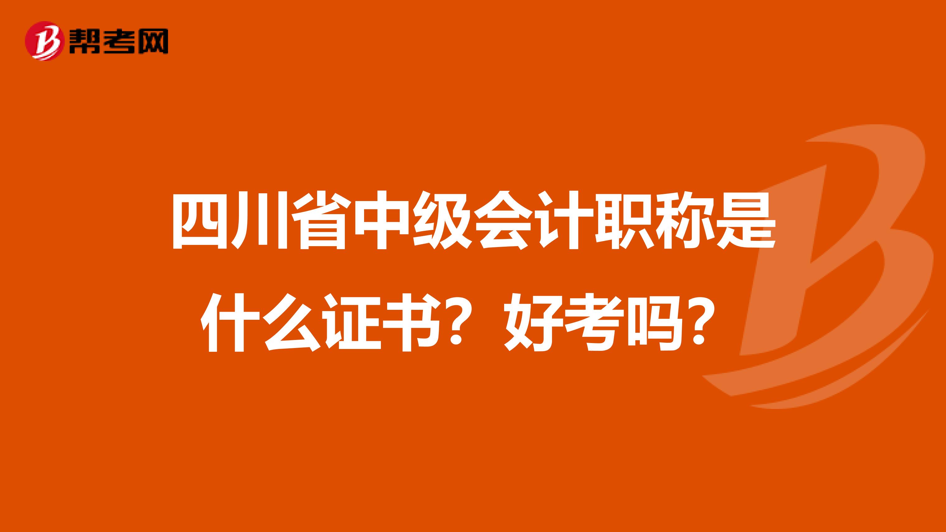 四川省中级会计职称是什么证书？好考吗？