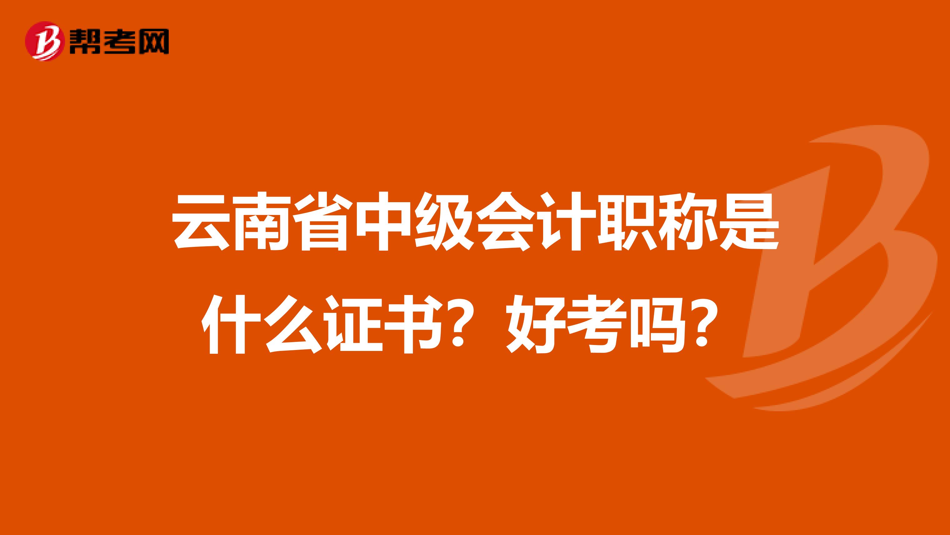 云南省中级会计职称是什么证书？好考吗？