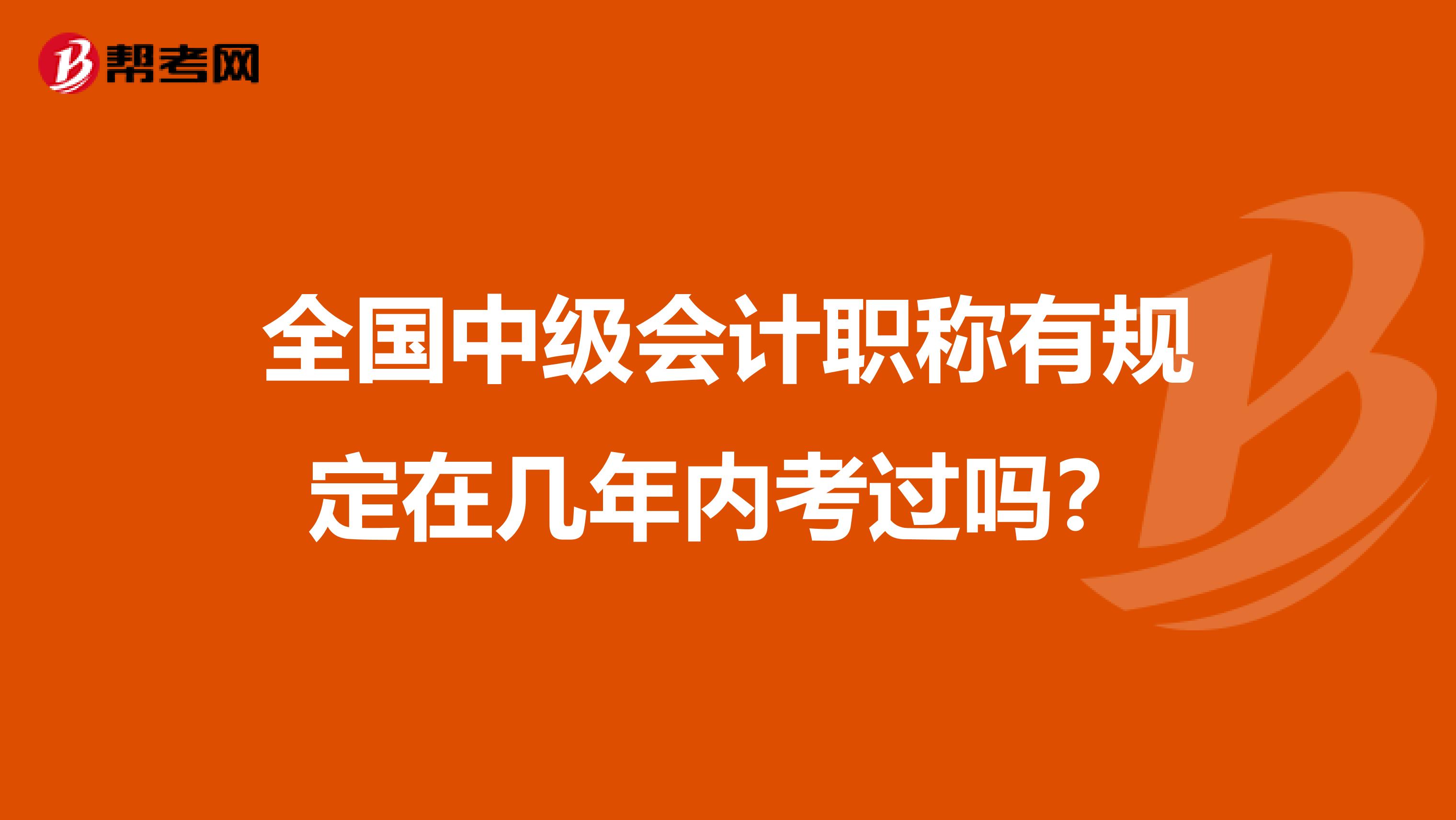 全国中级会计职称有规定在几年内考过吗？