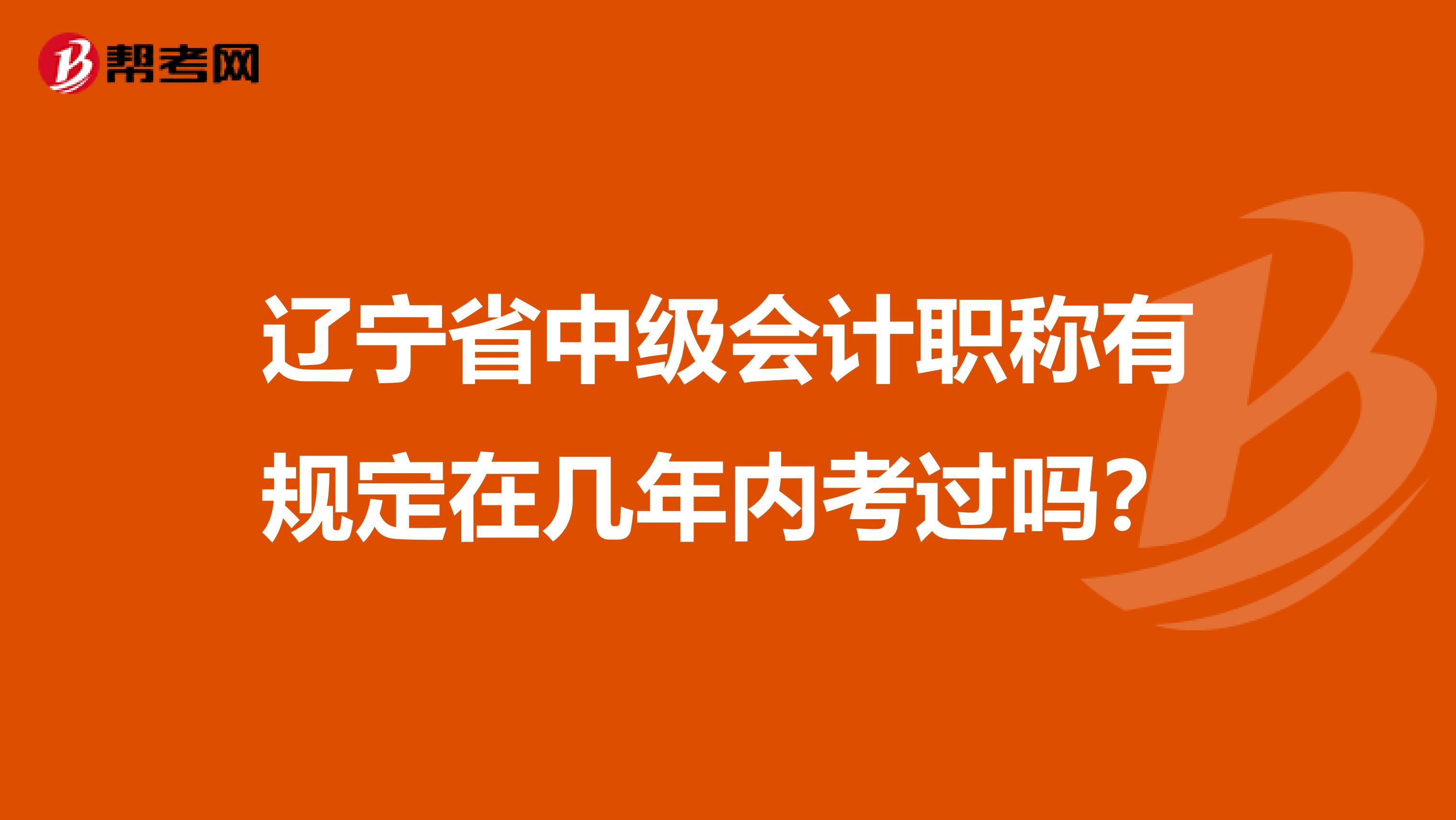 辽宁省中级会计职称有规定在几年内考过吗？