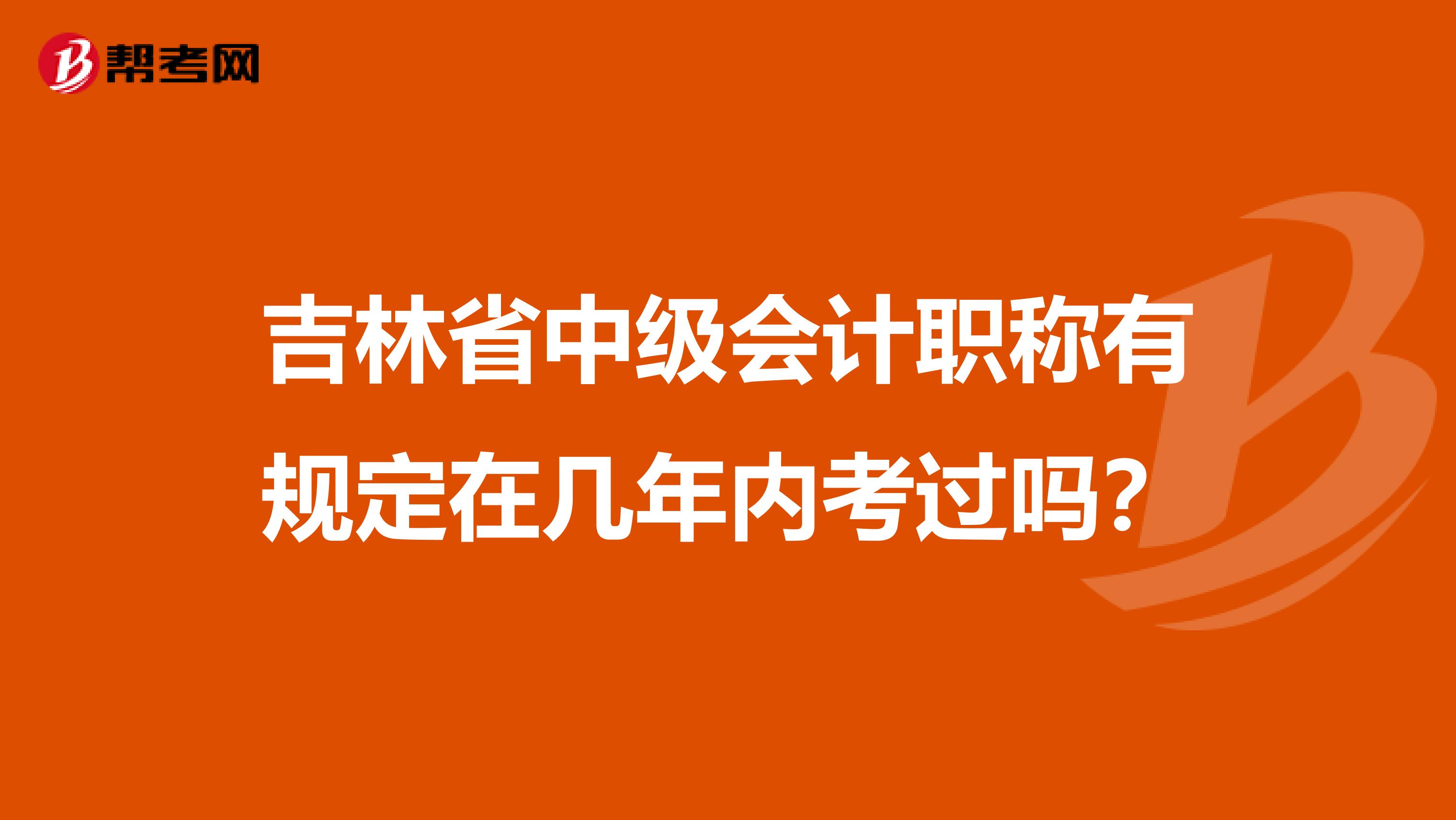 吉林省中级会计职称有规定在几年内考过吗？