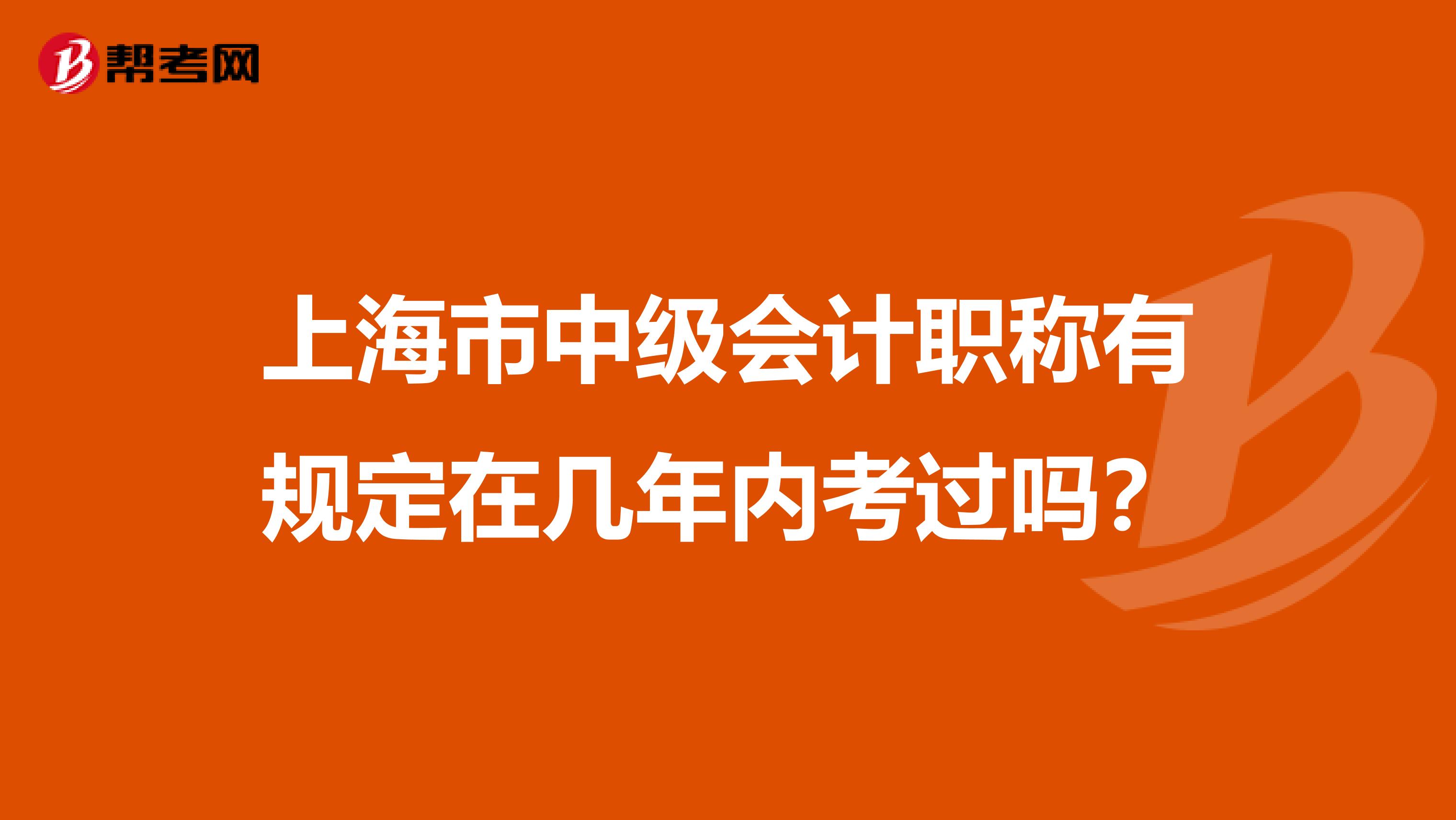 上海市中级会计职称有规定在几年内考过吗？