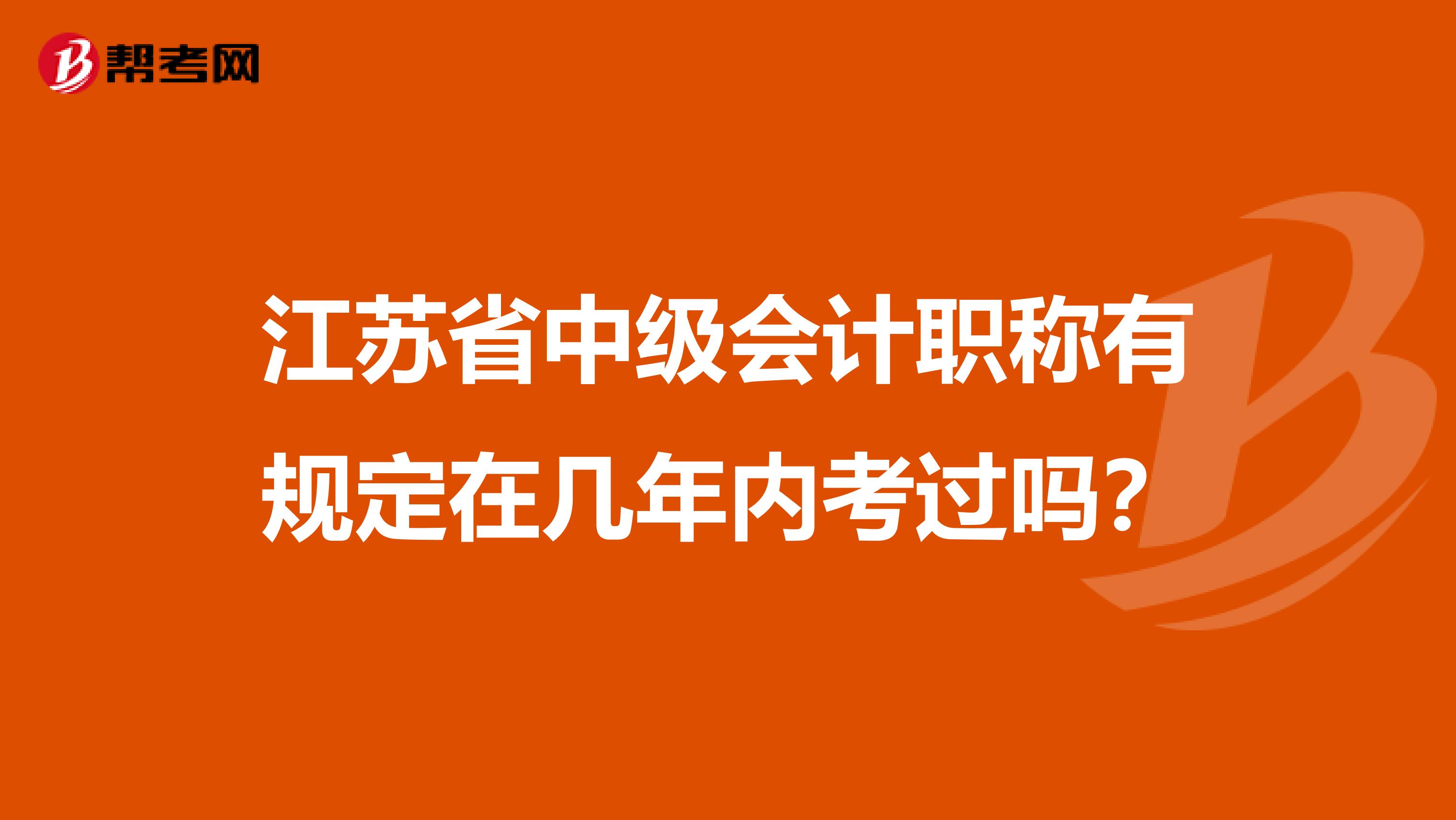 江苏省中级会计职称有规定在几年内考过吗？
