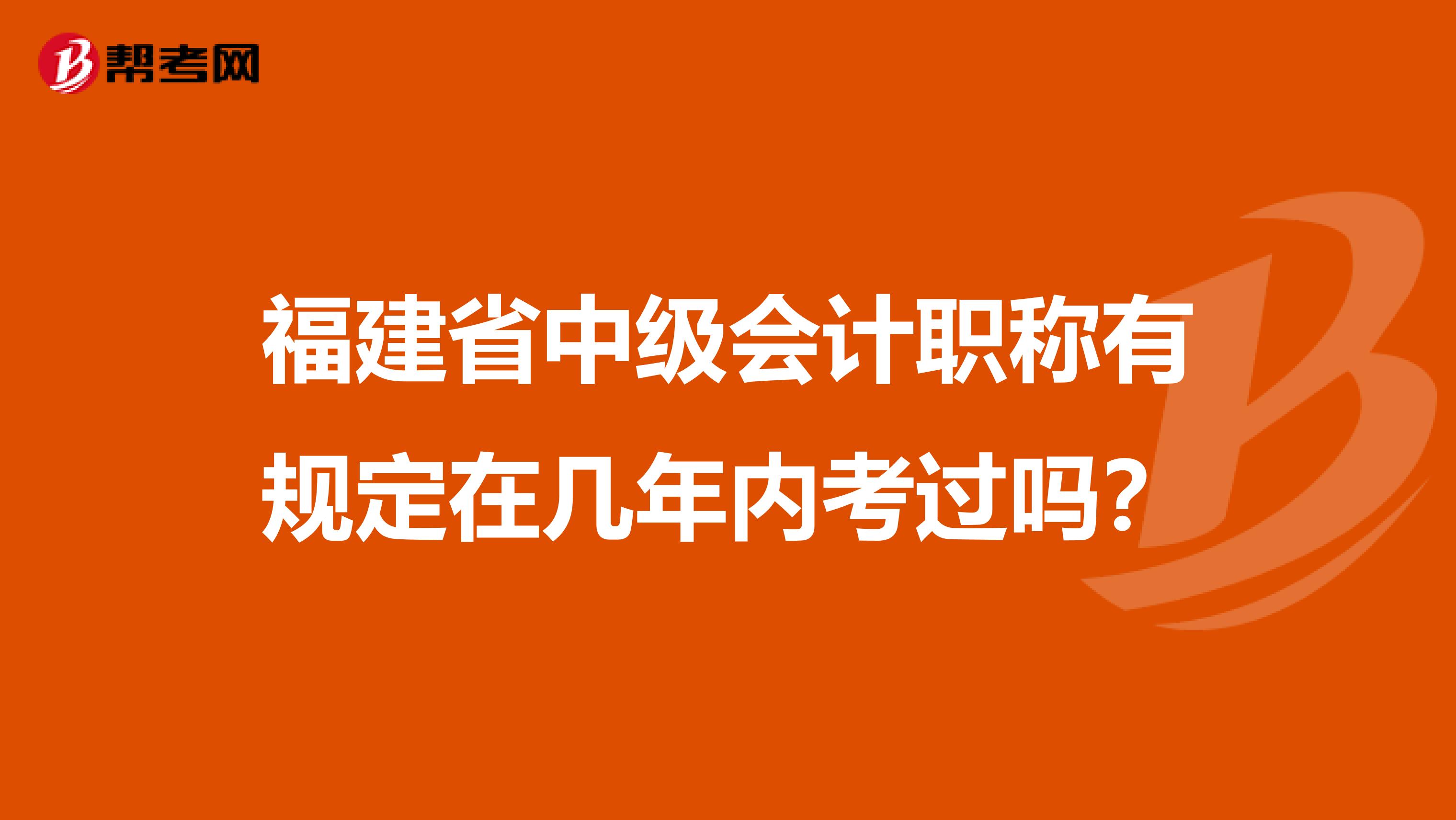 福建省中级会计职称有规定在几年内考过吗？