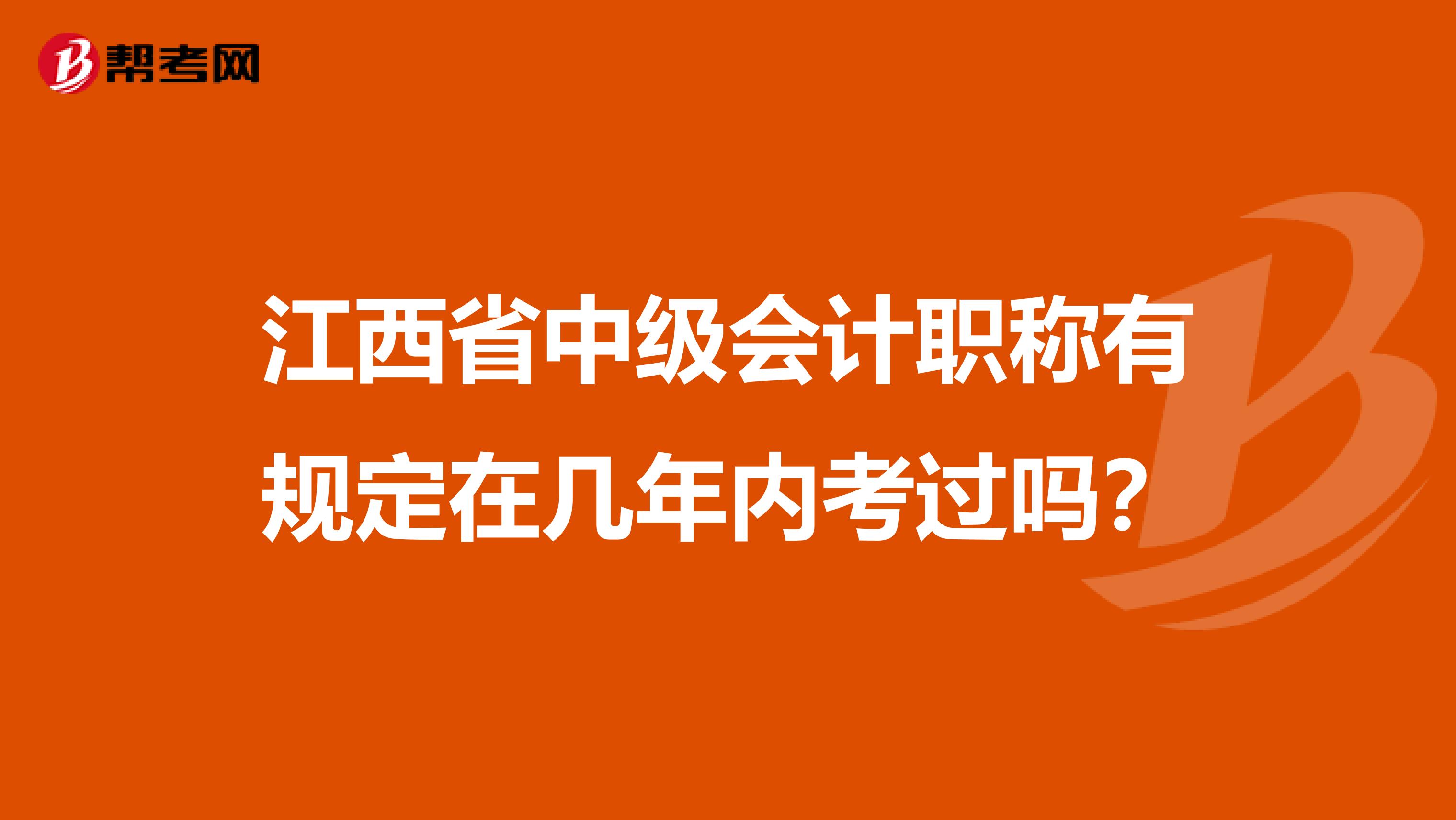 江西省中级会计职称有规定在几年内考过吗？