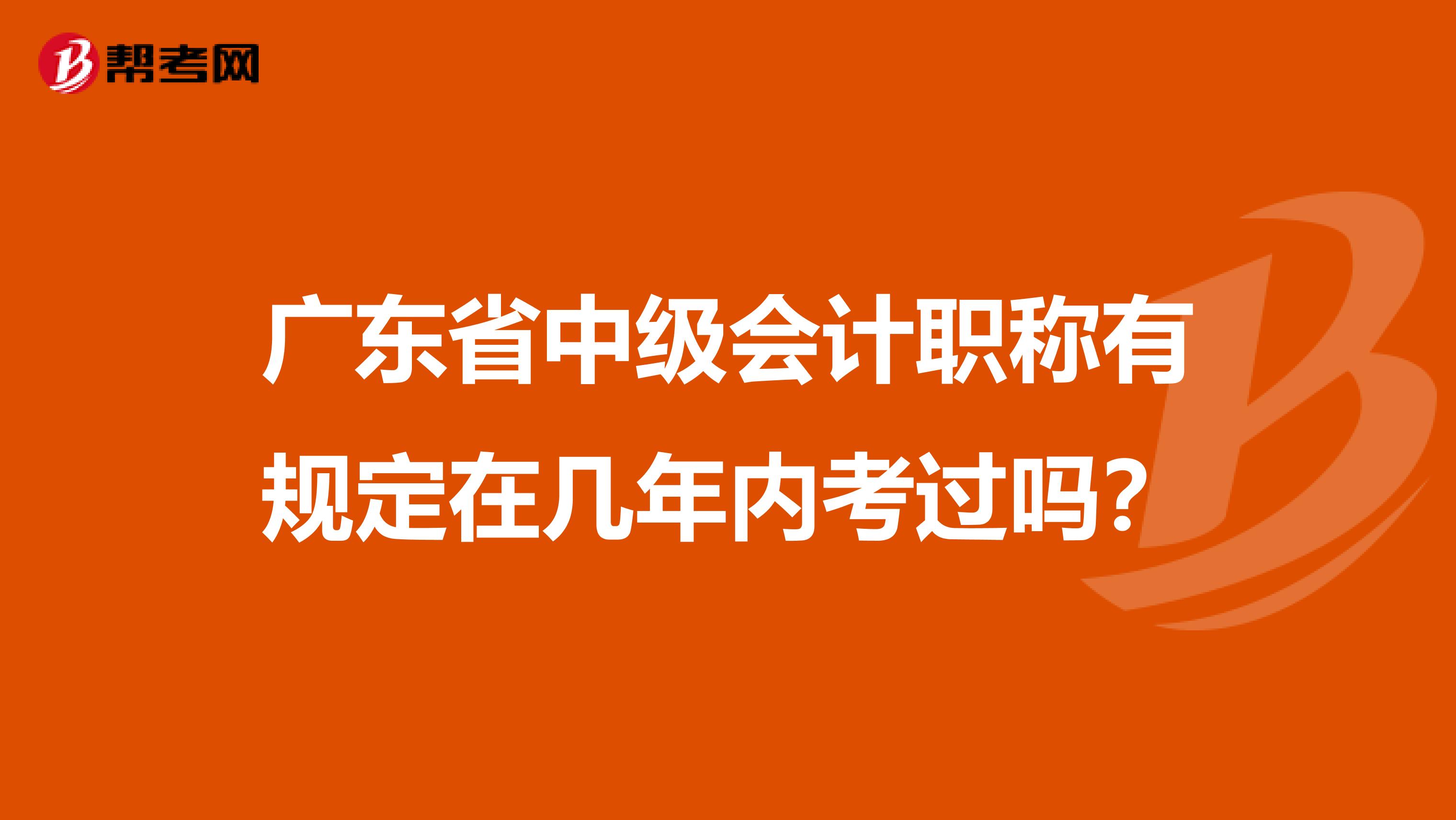廣東省中級會計職稱有規定在幾年內考過嗎？
