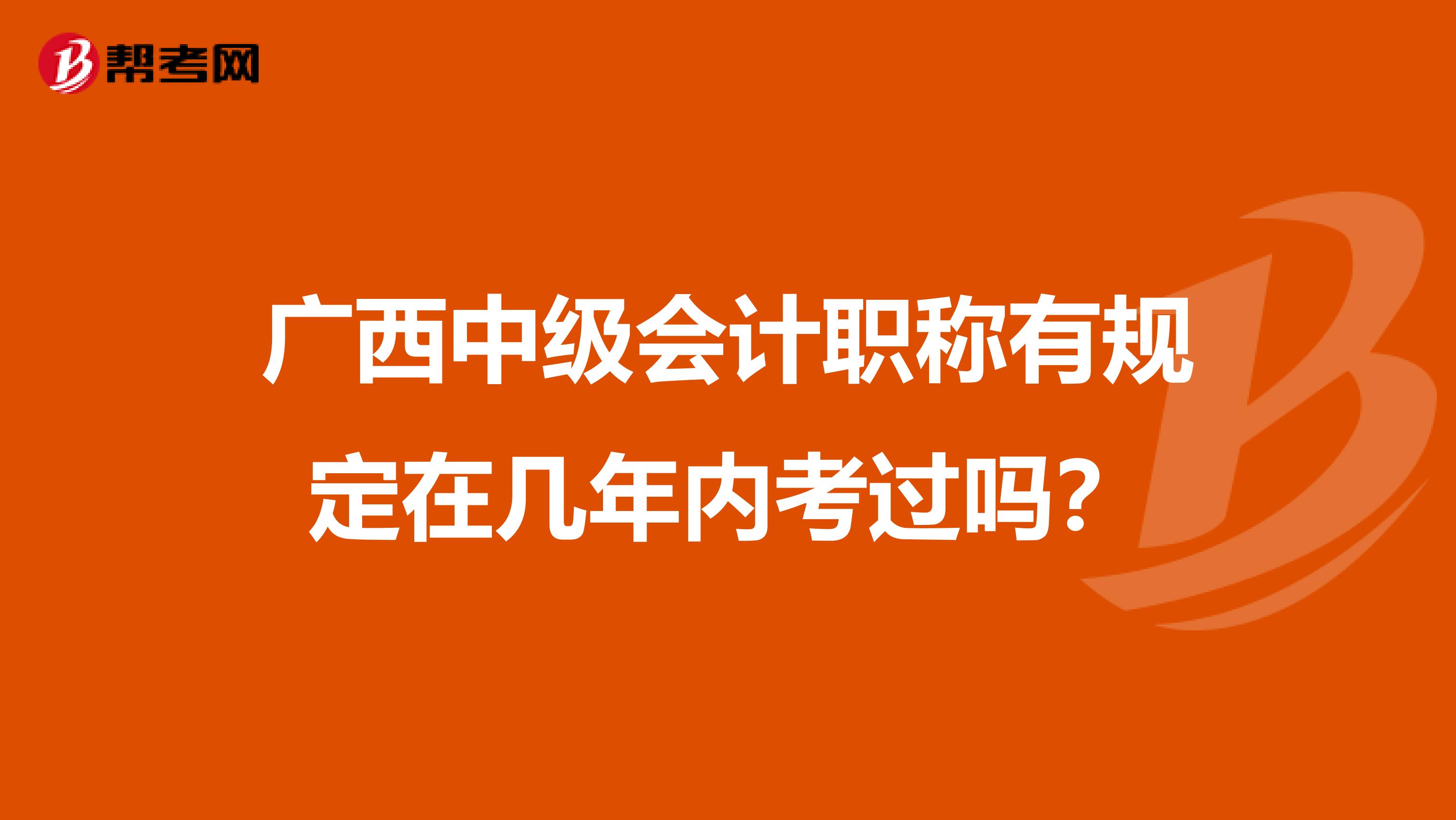 广西中级会计职称有规定在几年内考过吗？