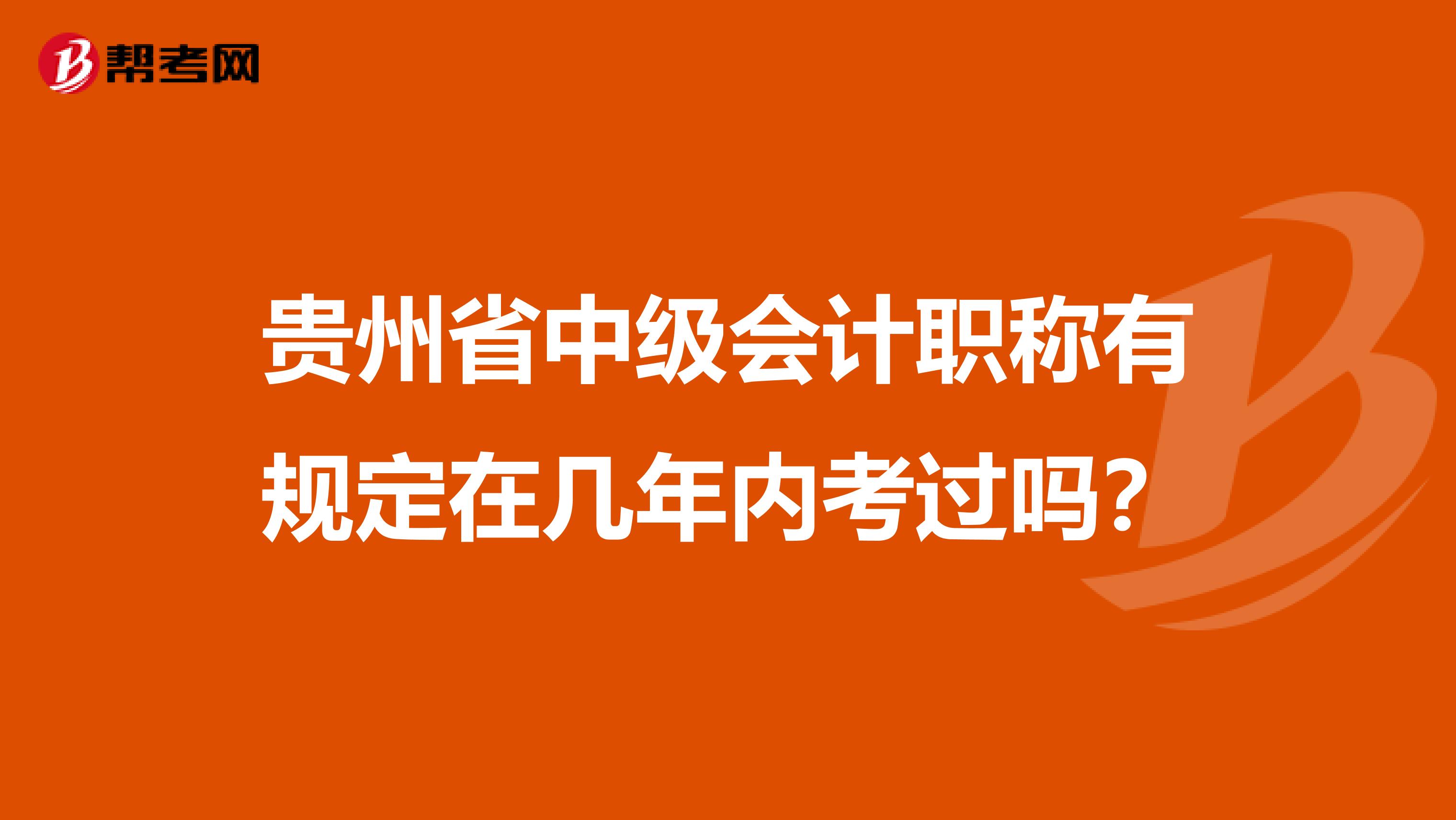 贵州省中级会计职称有规定在几年内考过吗？