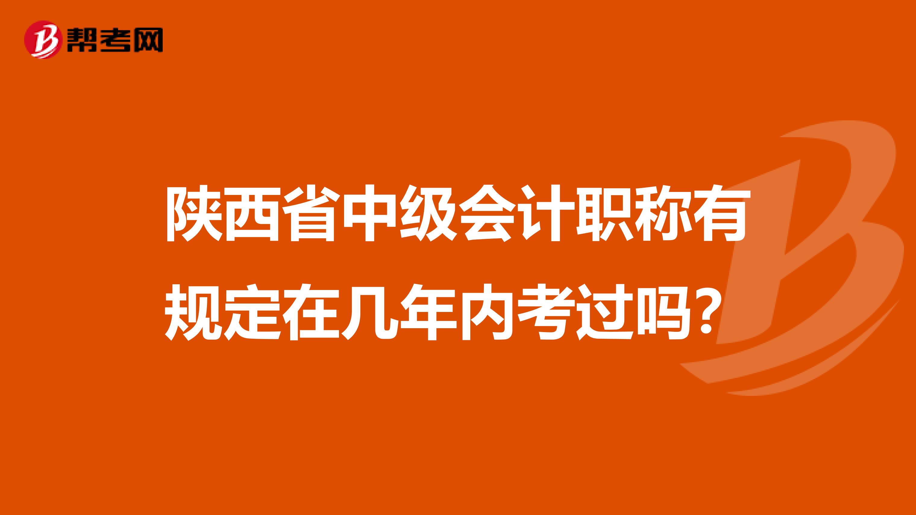 陕西省中级会计职称有规定在几年内考过吗？