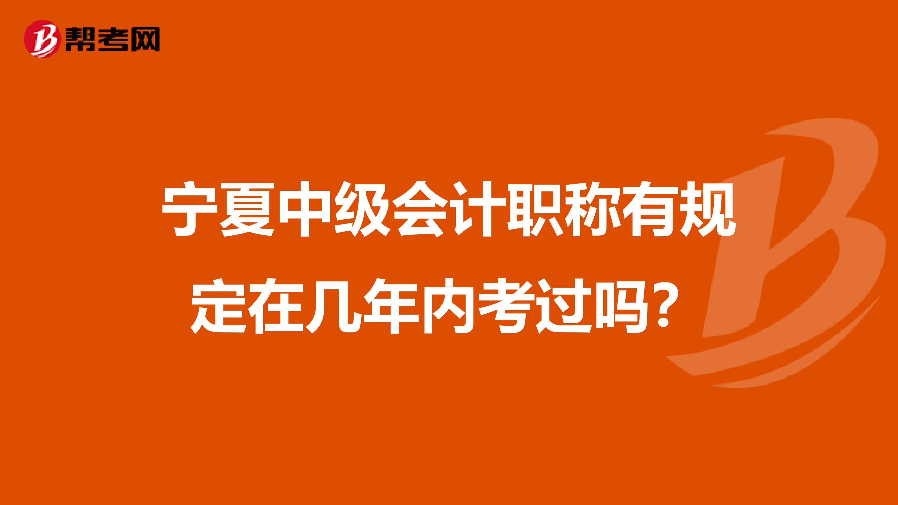 宁夏中级会计职称有规定在几年内考过吗？