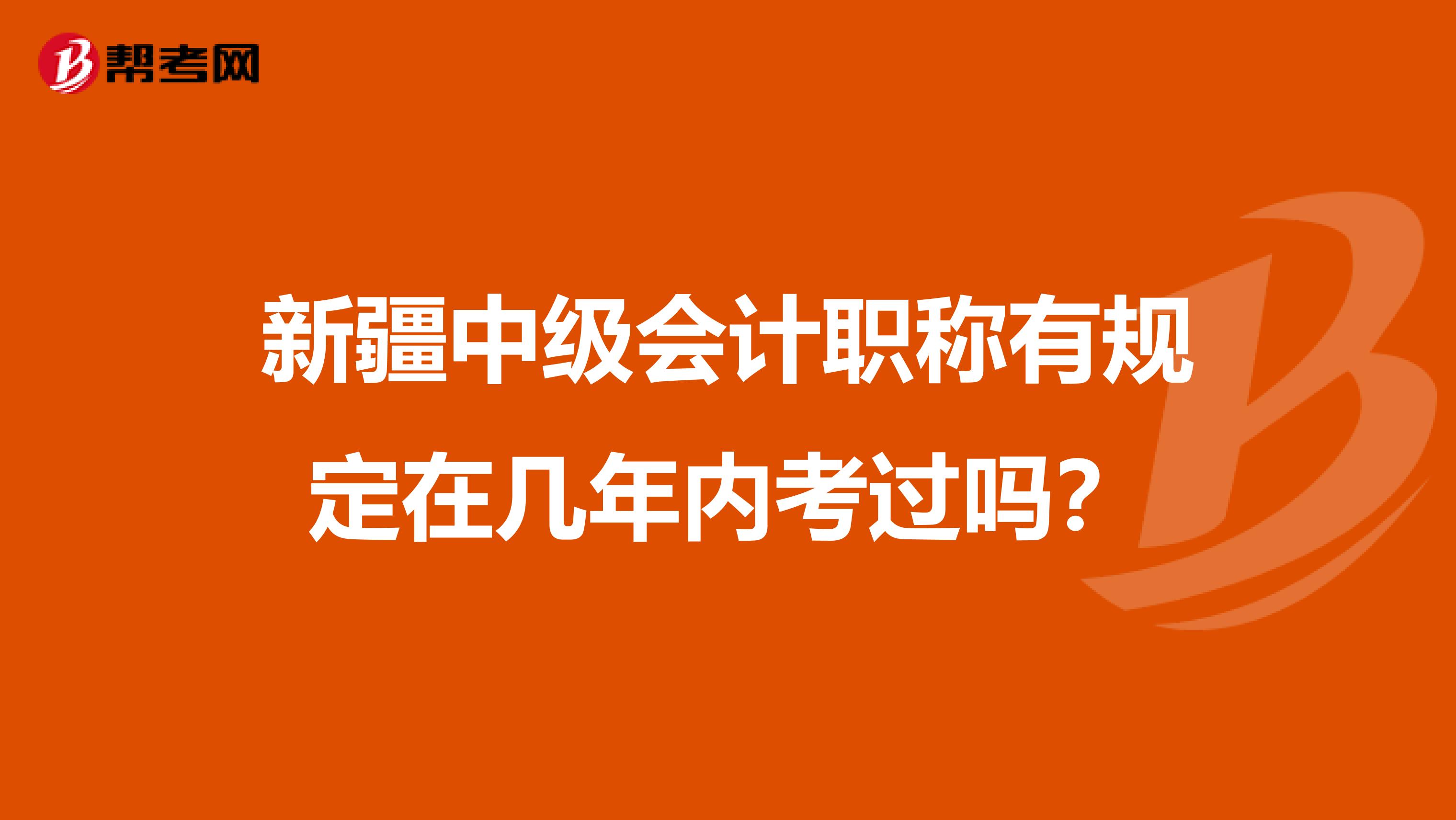 新疆中级会计职称有规定在几年内考过吗？