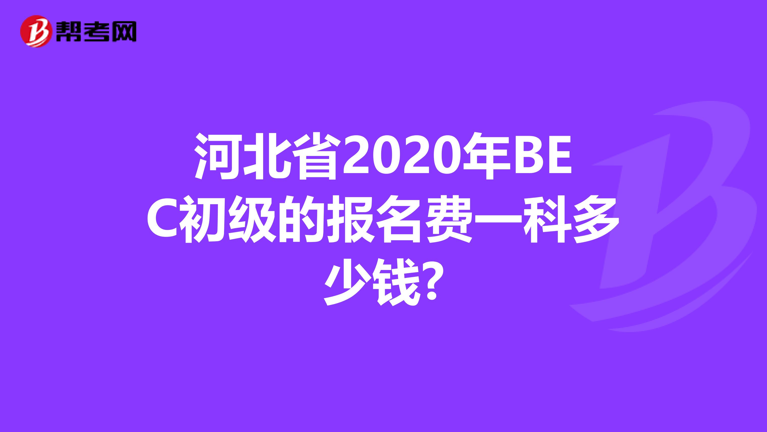 河北省2020年BEC初级的报名费一科多少钱?