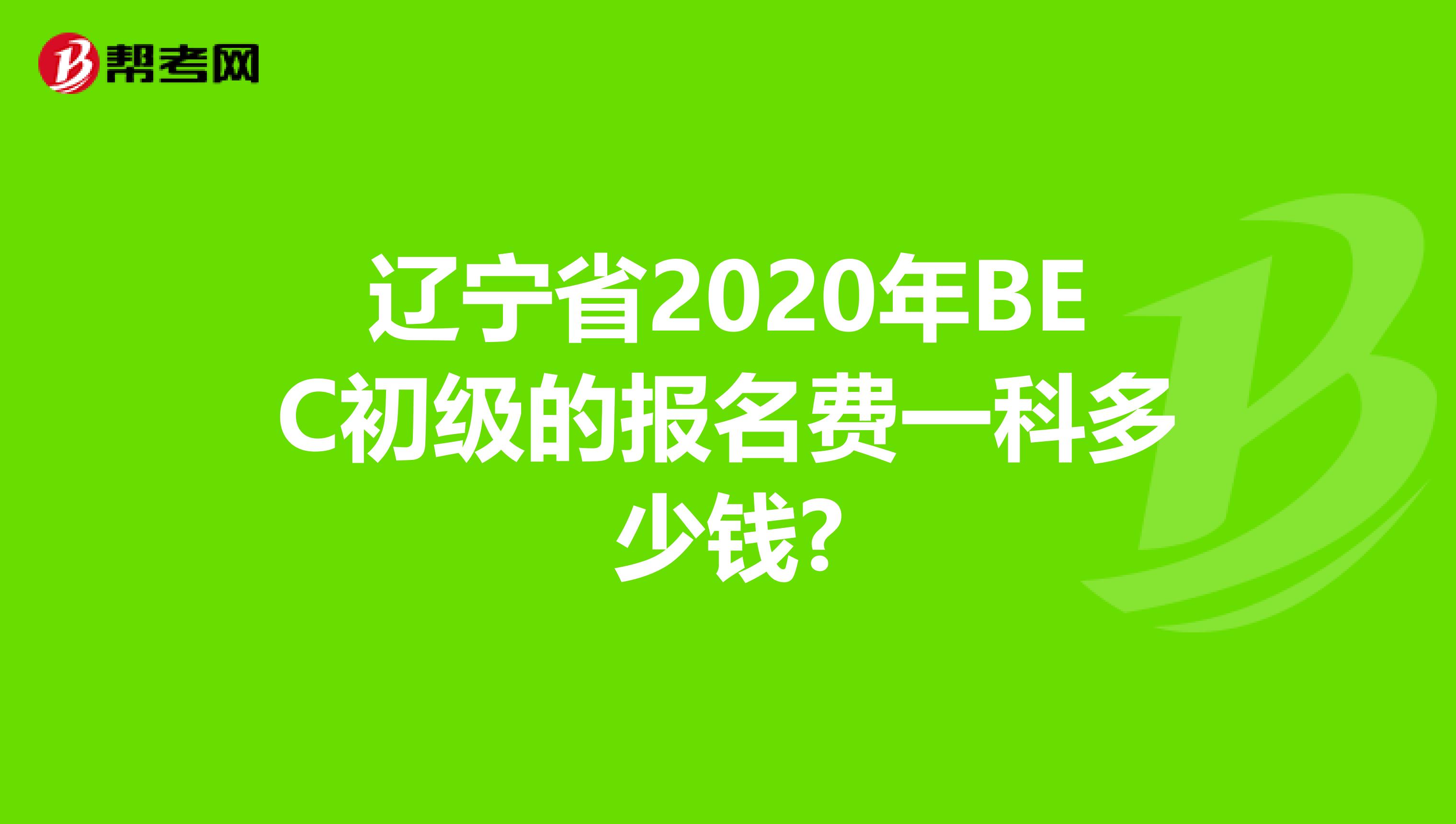 辽宁省2020年BEC初级的报名费一科多少钱?