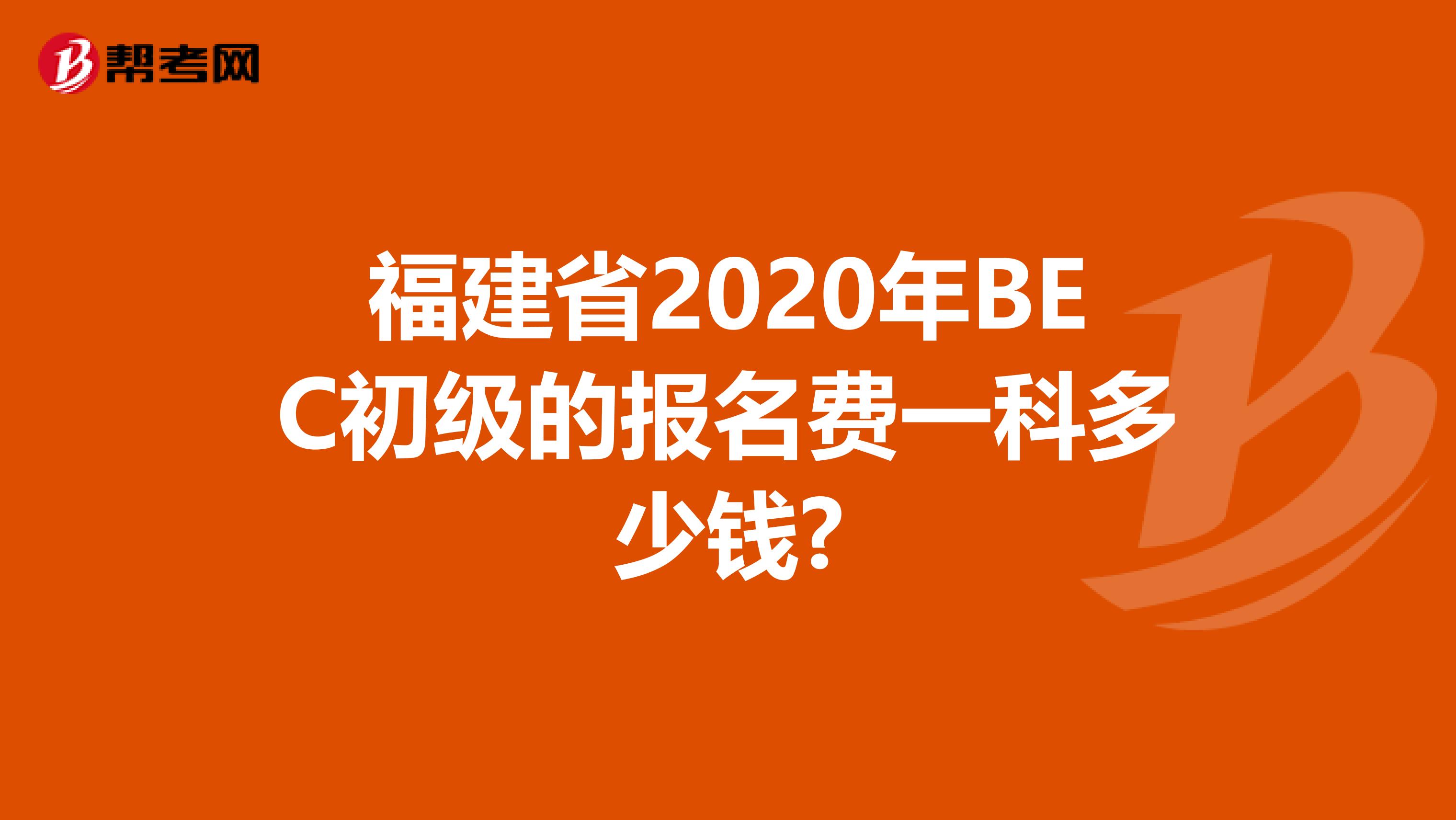 福建省2020年BEC初级的报名费一科多少钱?