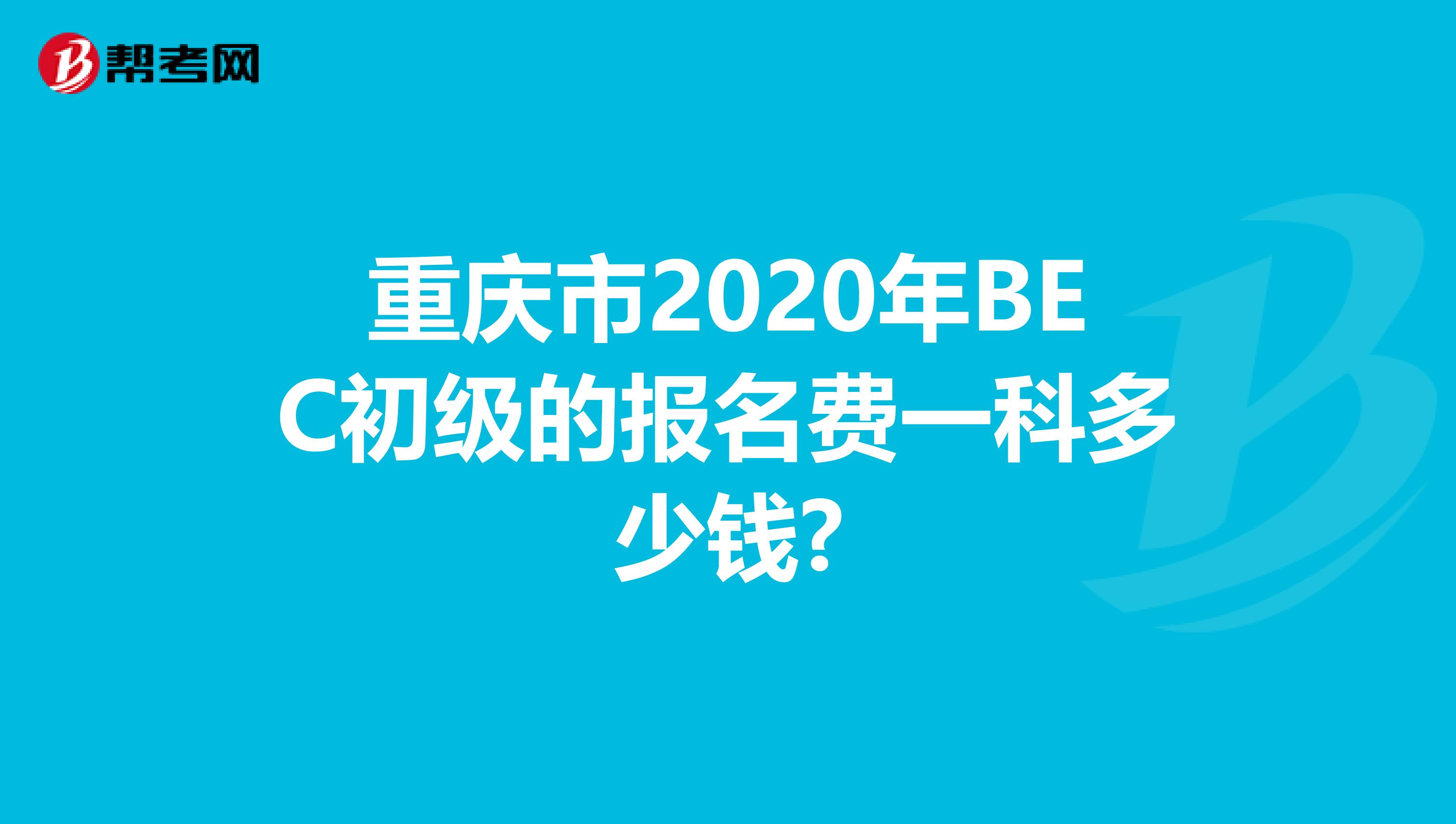 重庆市2020年BEC初级的报名费一科多少钱?