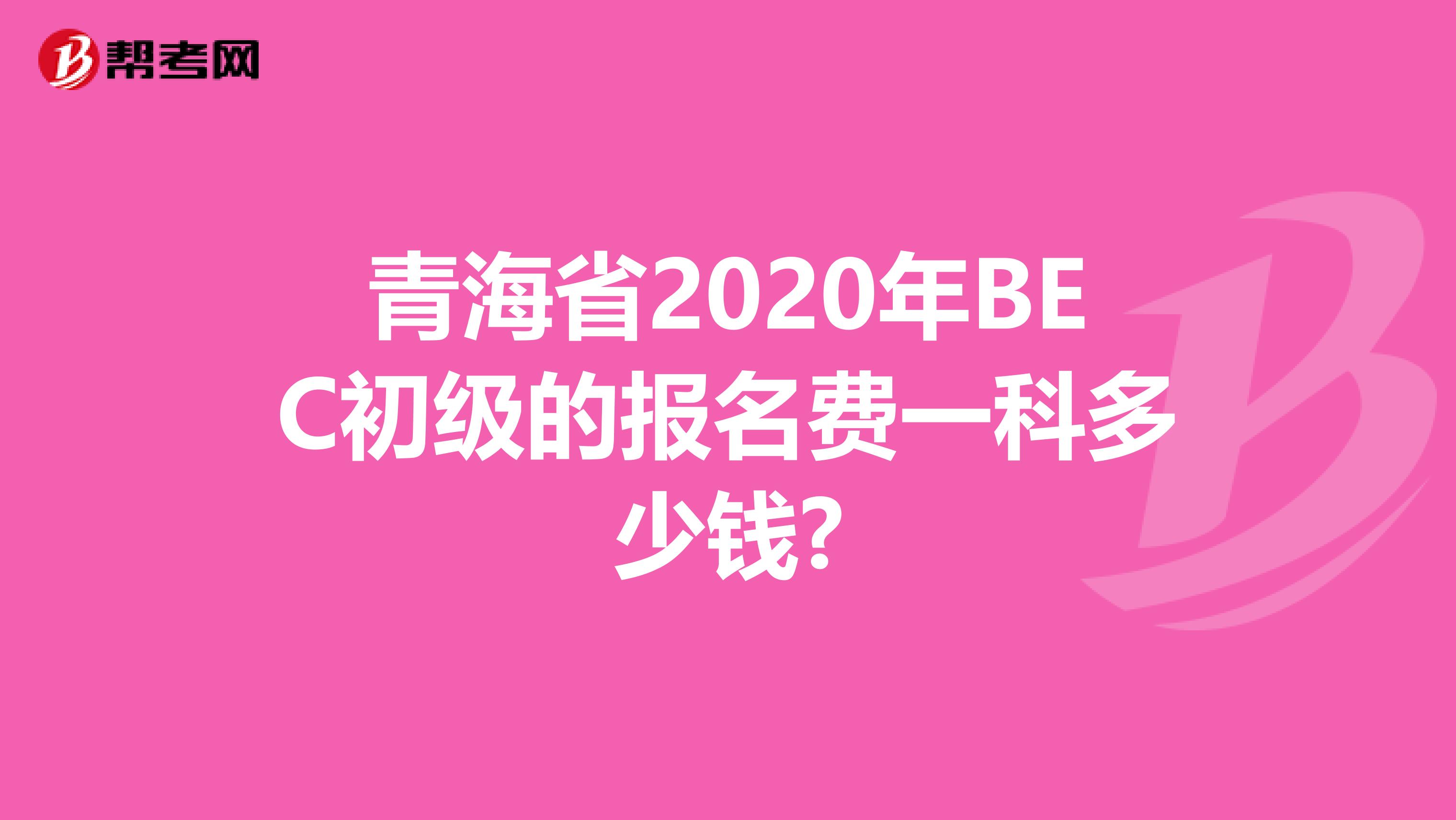 青海省2020年BEC初级的报名费一科多少钱?
