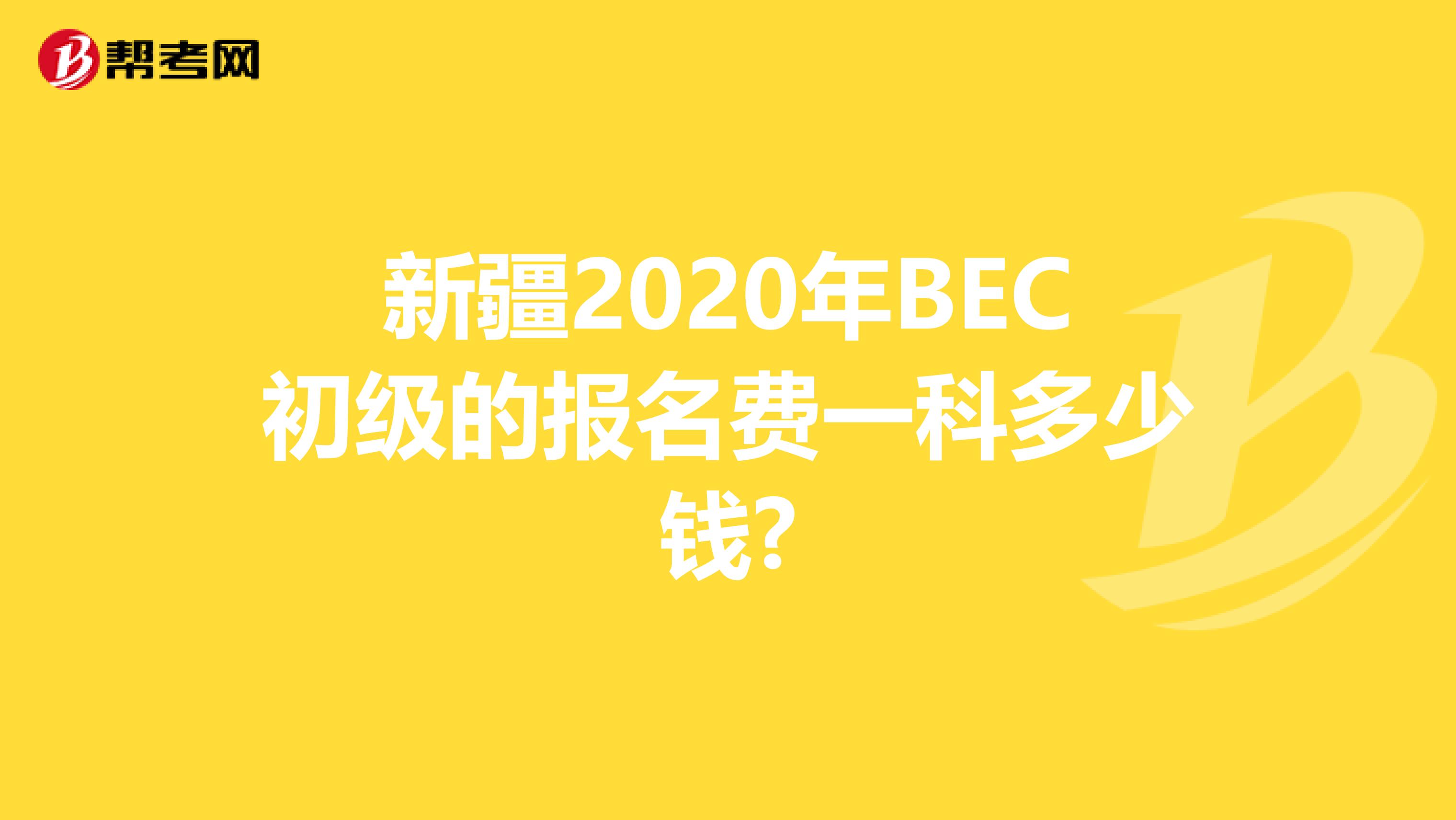 新疆2020年BEC初級的報名費一科多少錢?