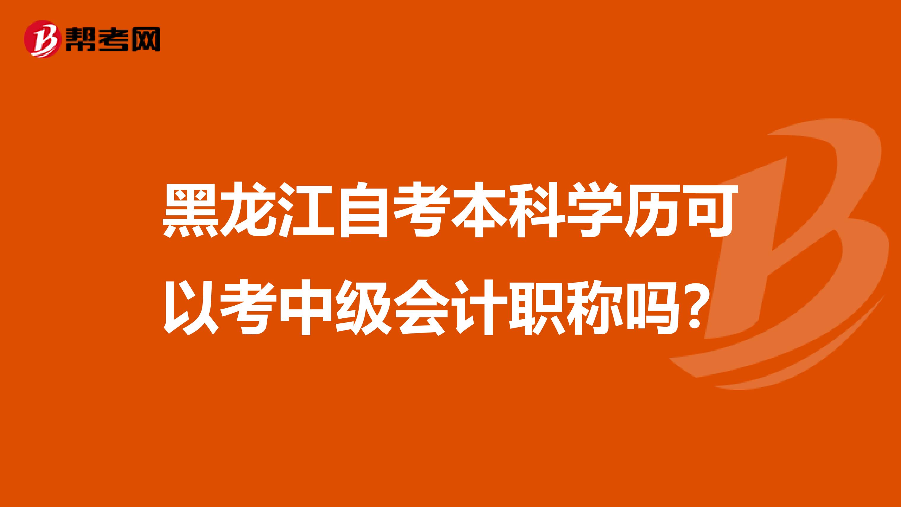 黑龍江自考本科學(xué)歷可以考中級會計職稱嗎?