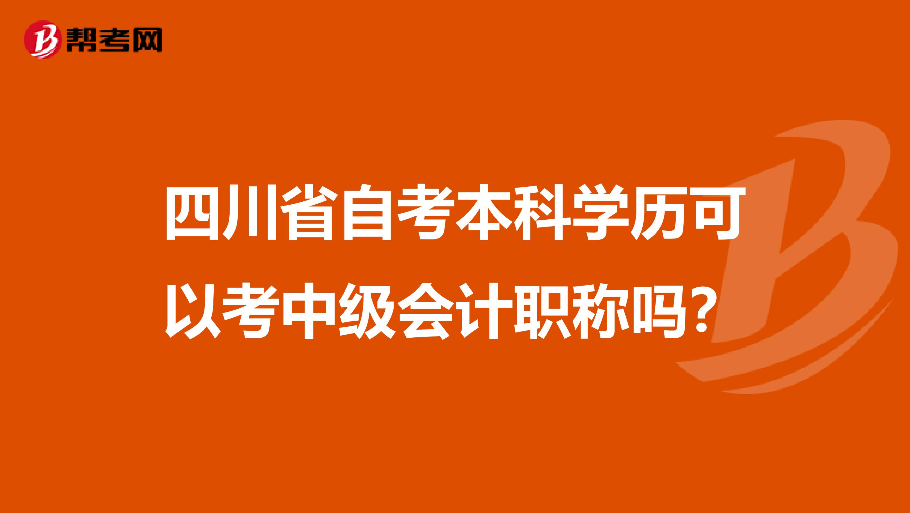 四川省自考本科學(xué)歷可以考中級(jí)會(huì)計(jì)職稱嗎？