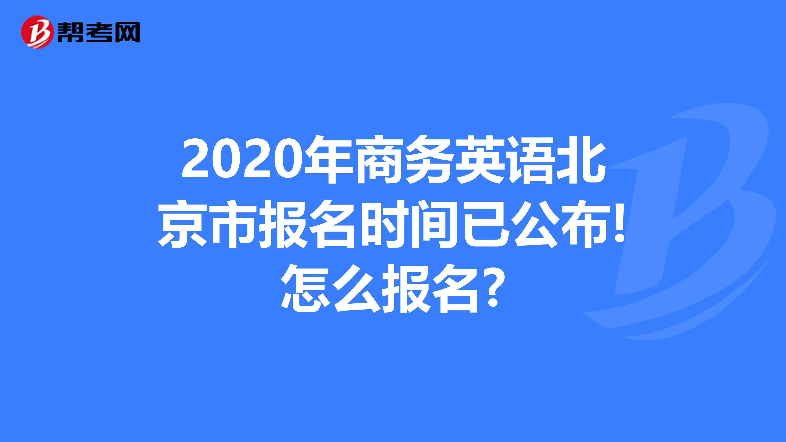 2020年商务英语北京市报名时间已公布!怎么报名?