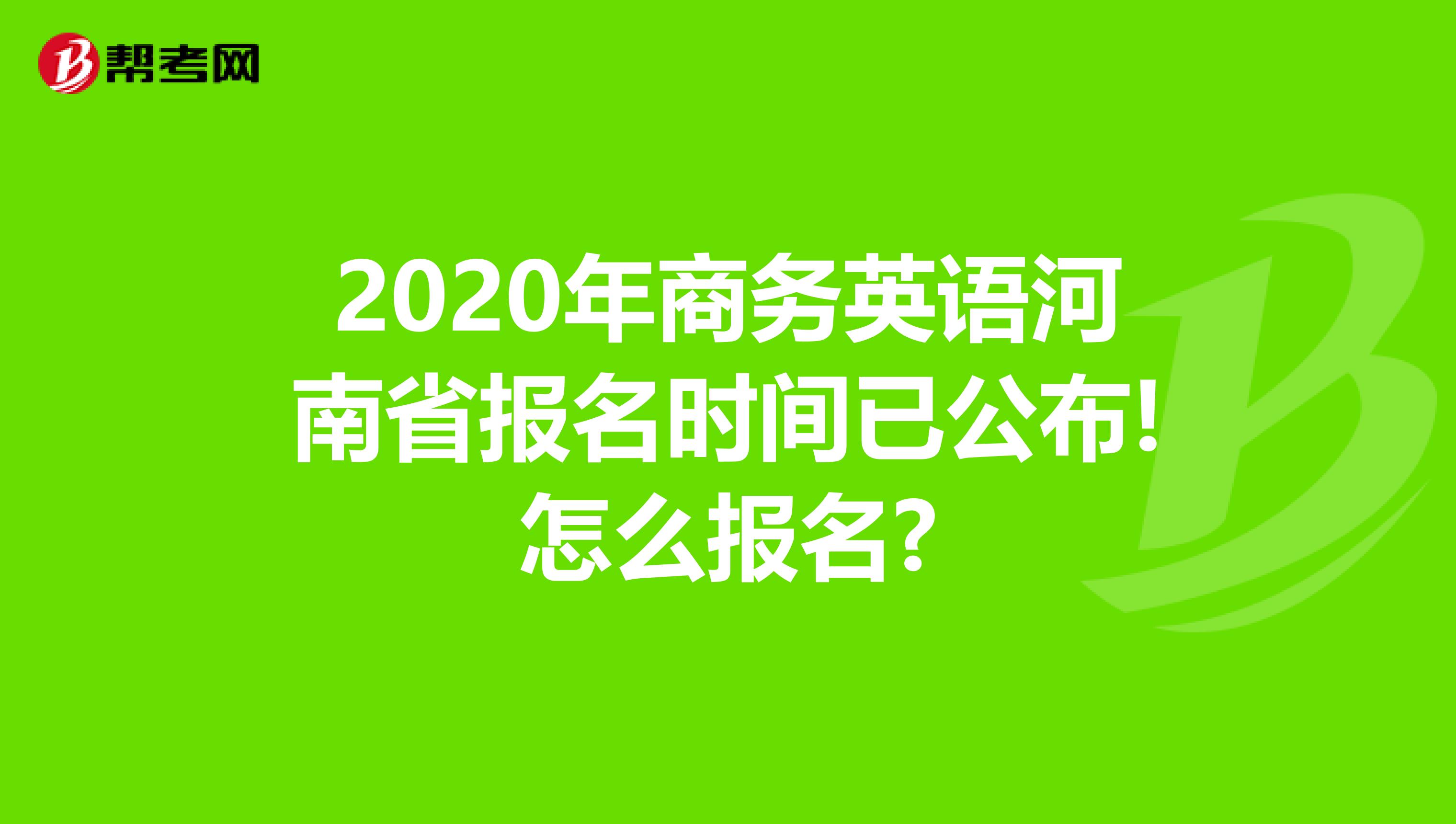 2020年商务英语河南省报名时间已公布!怎么报名?