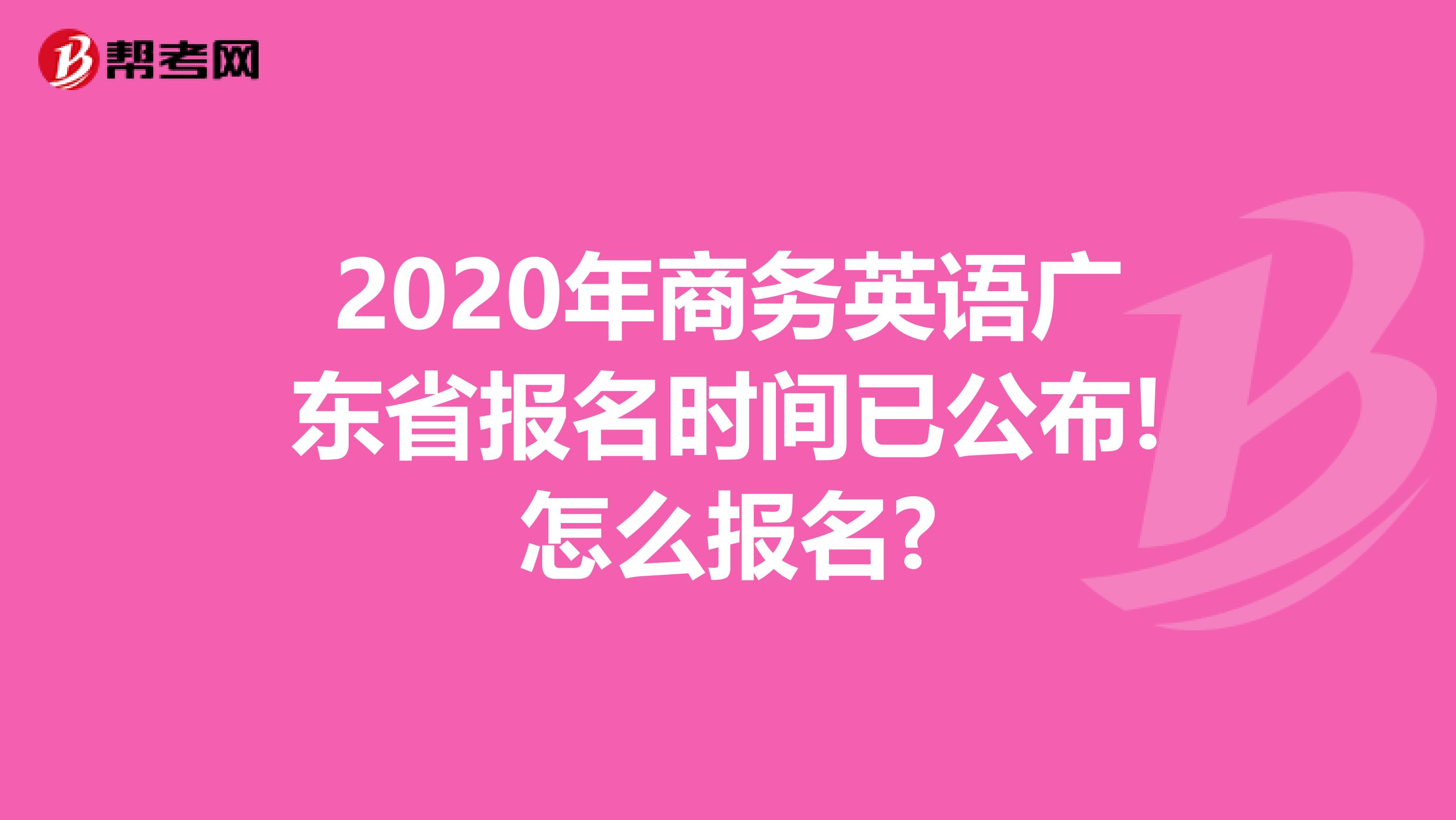 2020年商务英语广东省报名时间已公布!怎么报名?