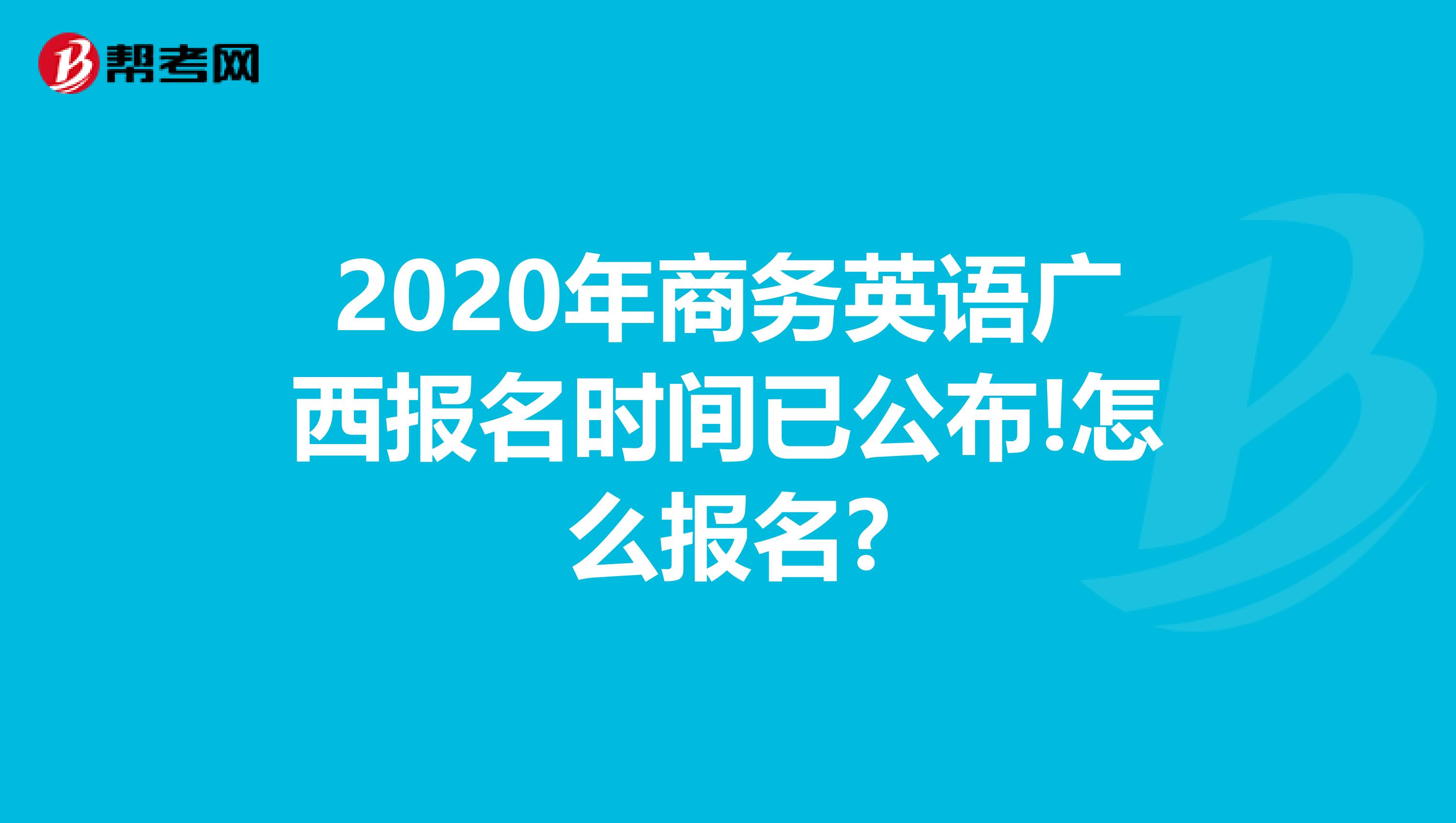 2020年商务英语广西报名时间已公布!怎么报名?