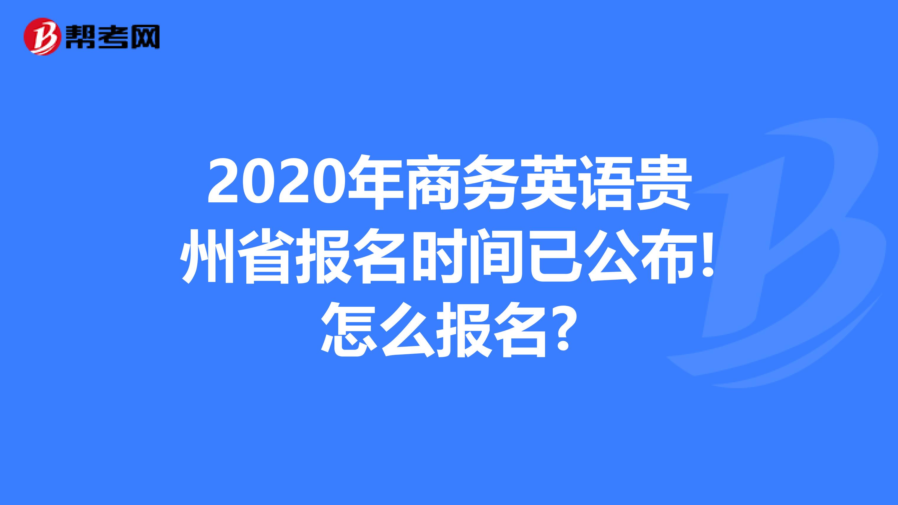 2020年商务英语贵州省报名时间已公布!怎么报名?