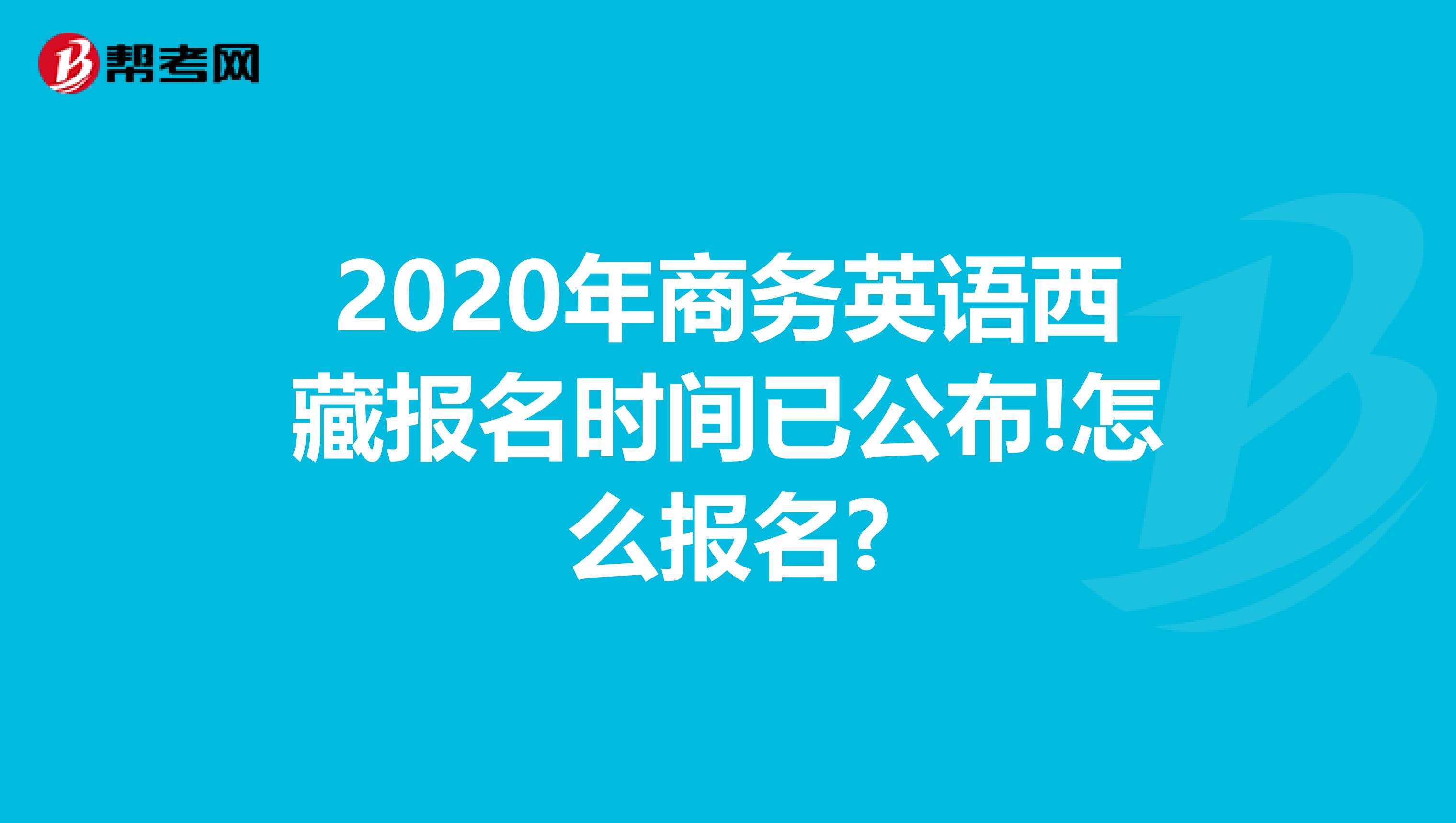 2020年商务英语西藏报名时间已公布!怎么报名?