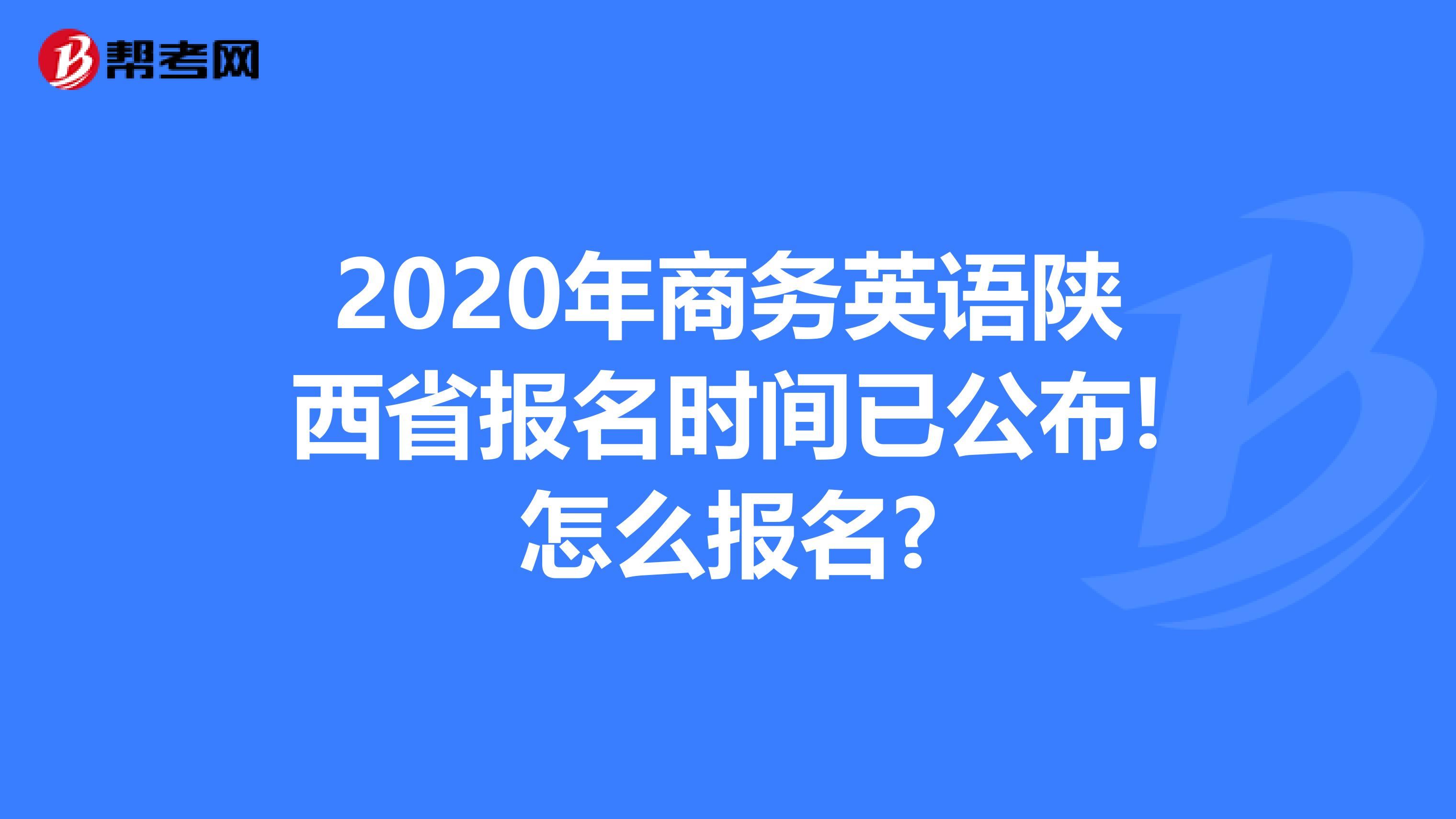 2020年商务英语陕西省报名时间已公布!怎么报名?