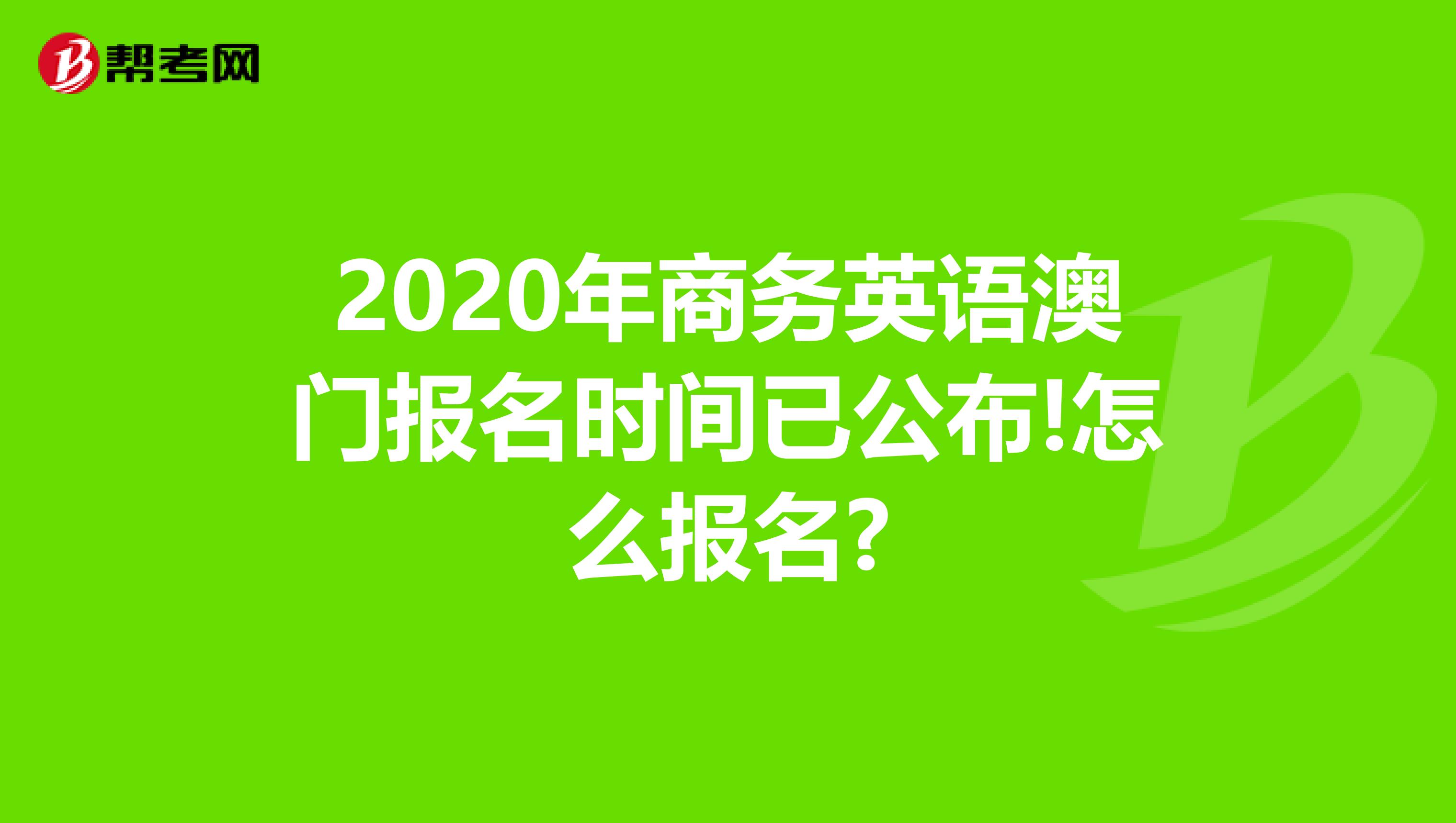 2020年商务英语澳门报名时间已公布!怎么报名?