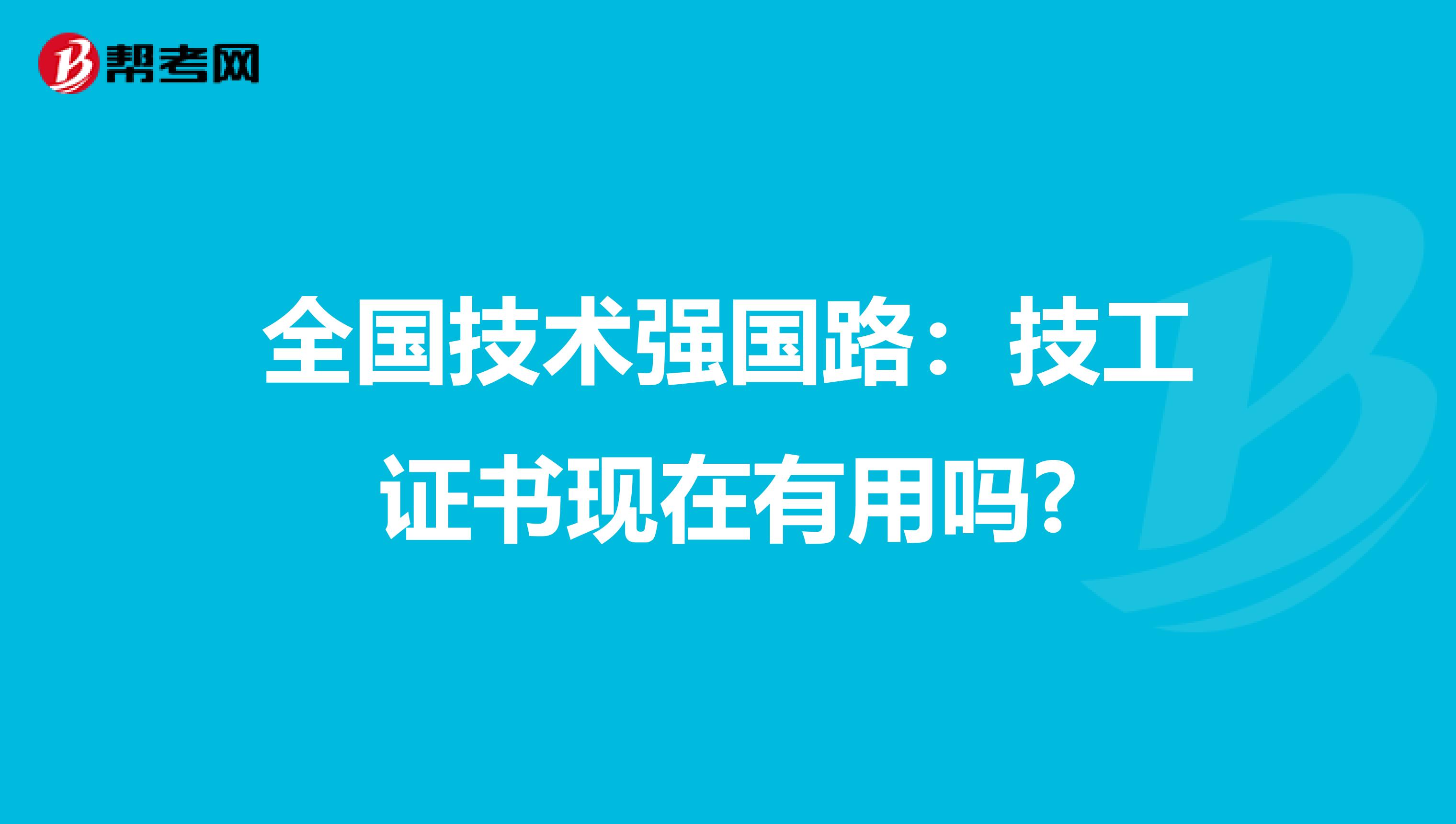 全国技术强国路：技工证书现在有用吗?