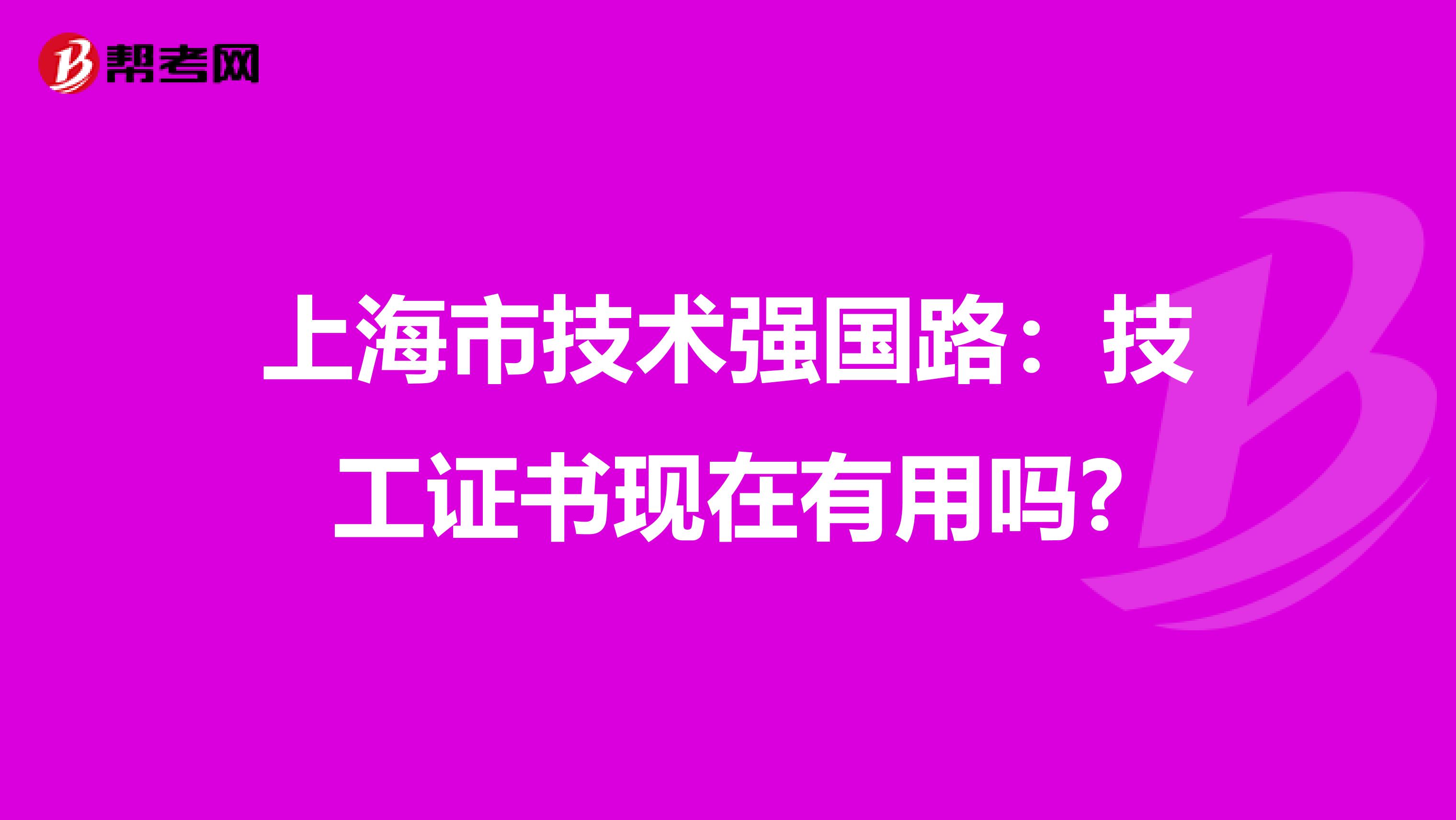 上海市技术强国路：技工证书现在有用吗?