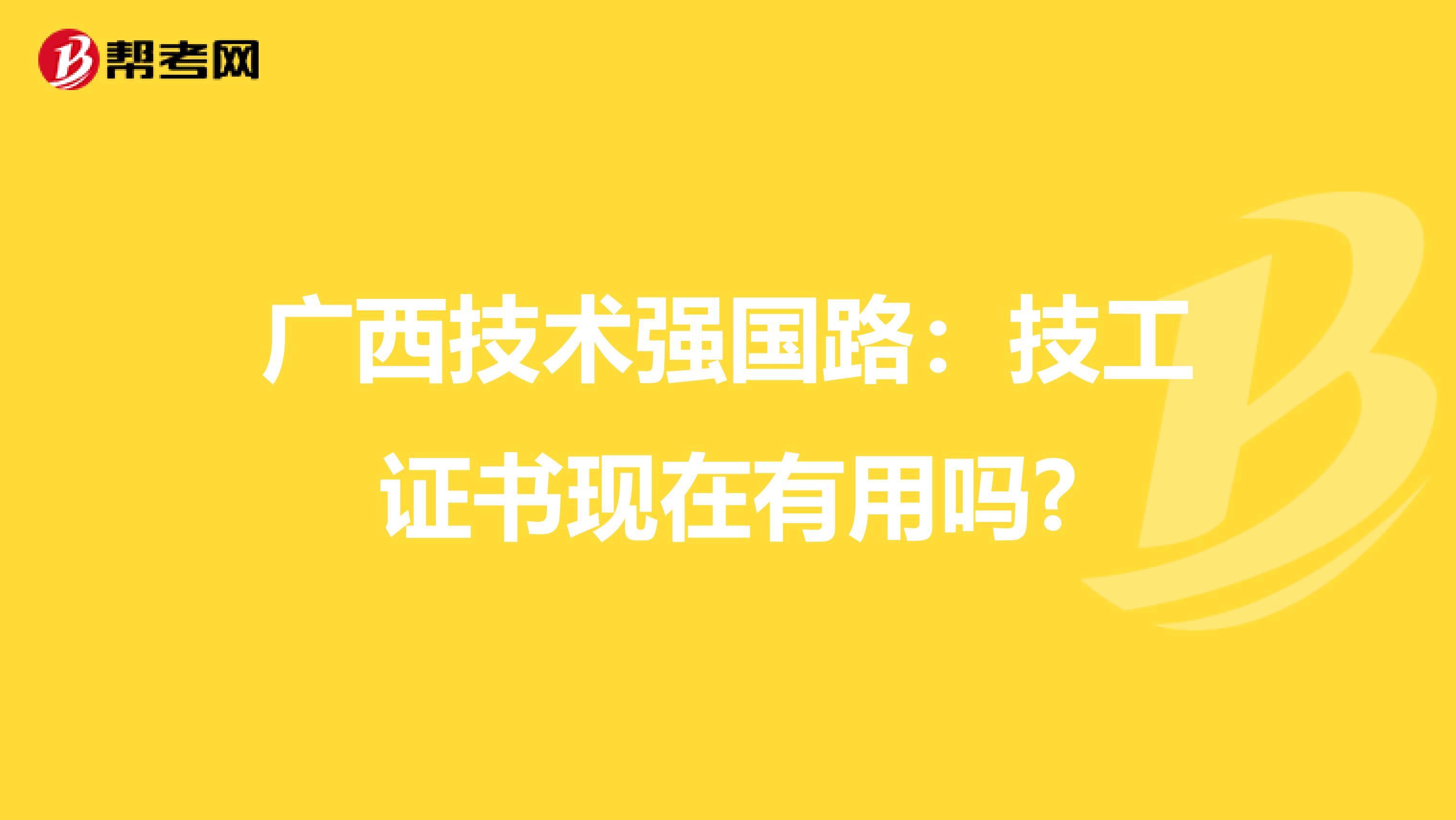 广西技术强国路：技工证书现在有用吗?