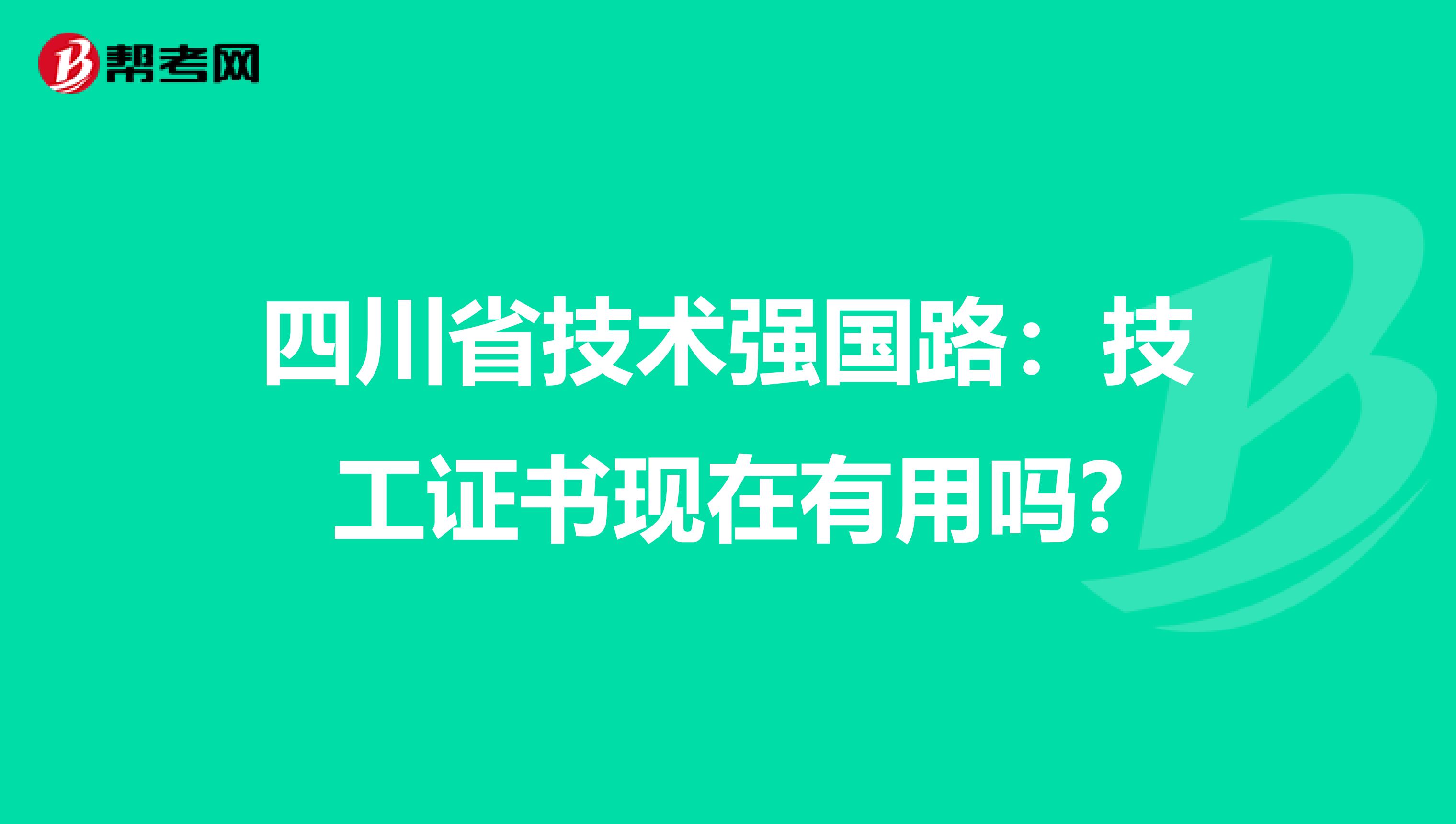 四川省技术强国路：技工证书现在有用吗?