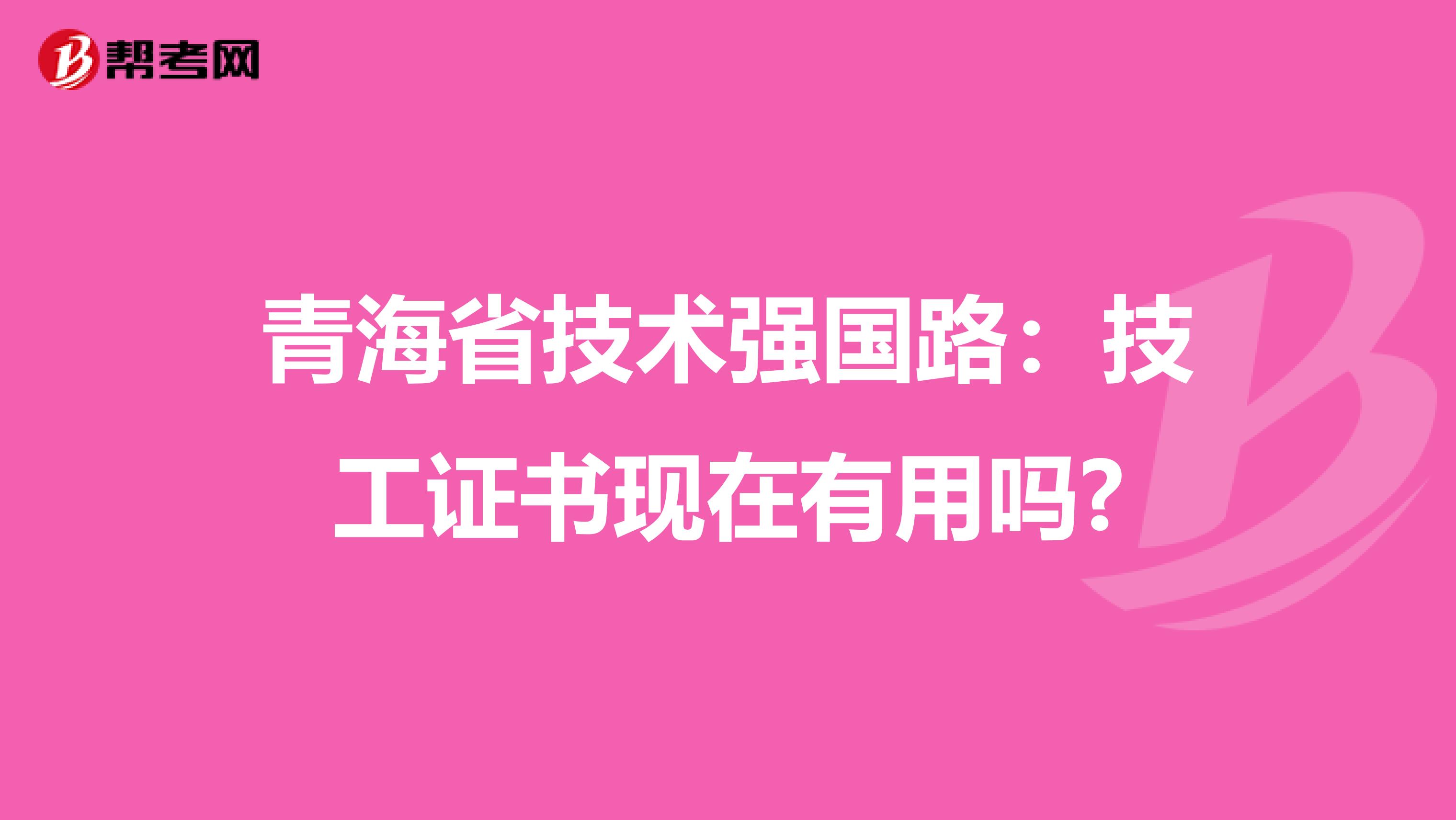 青海省技术强国路：技工证书现在有用吗?