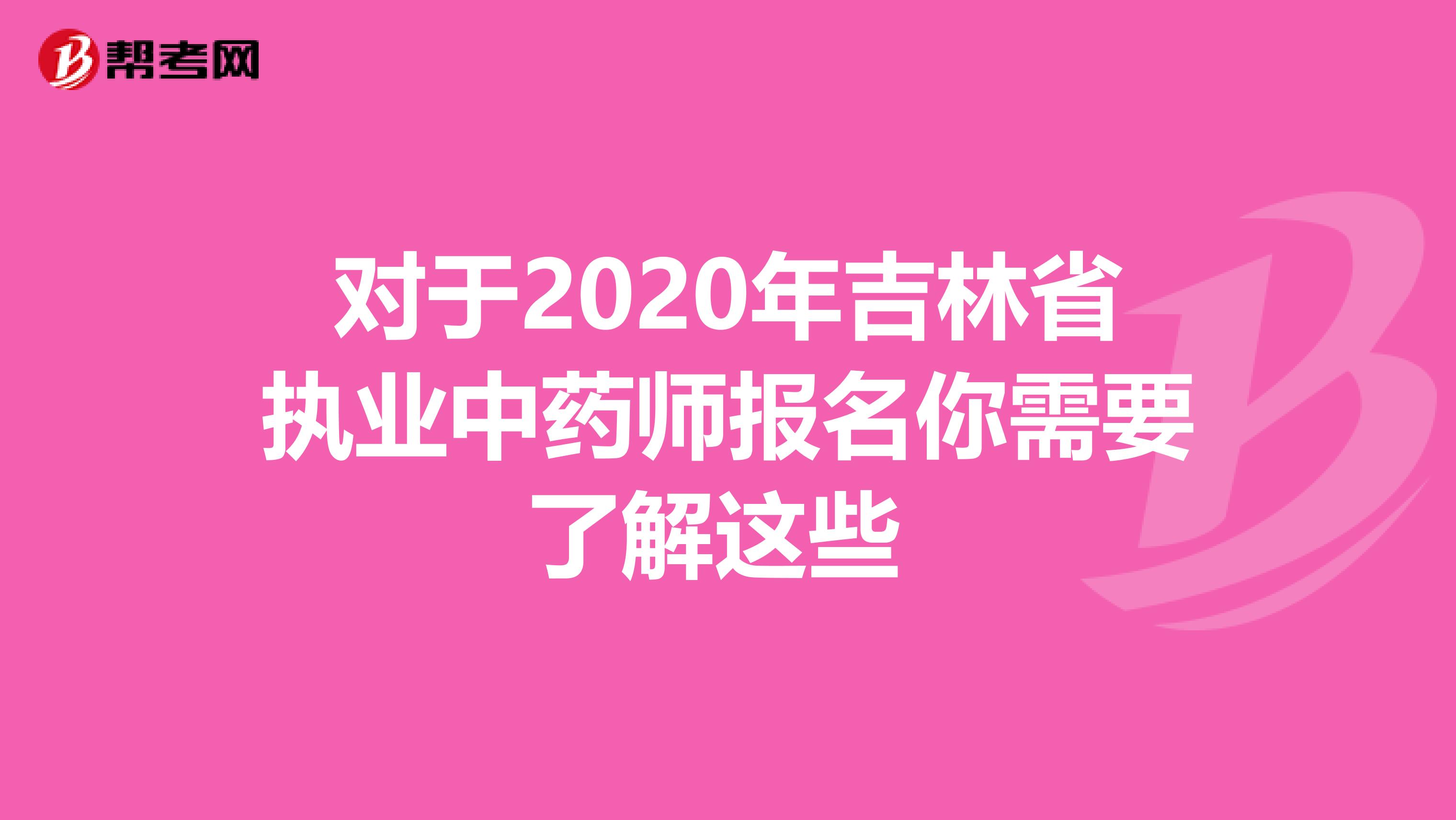 对于2020年吉林省执业中药师报名你需要了解这些 