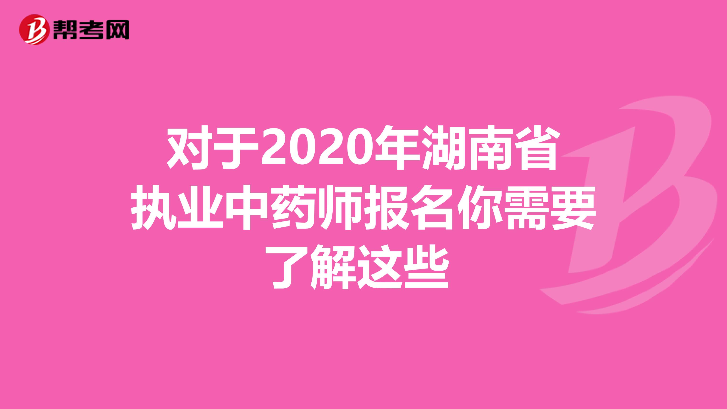 对于2020年湖南省执业中药师报名你需要了解这些 