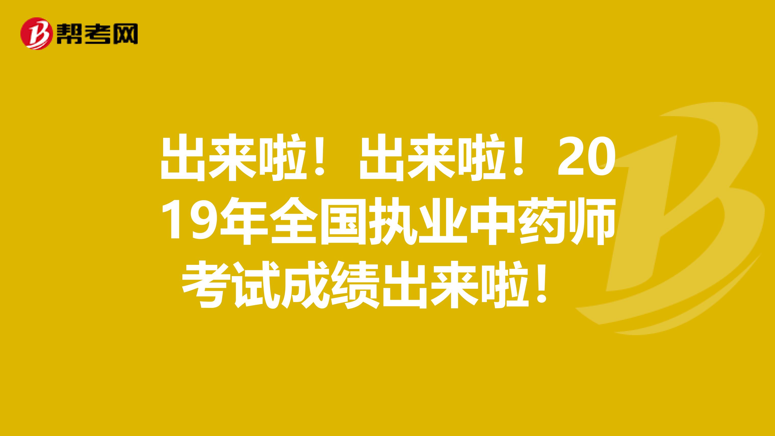 出来啦！出来啦！2019年全国执业中药师考试成绩出来啦！ 