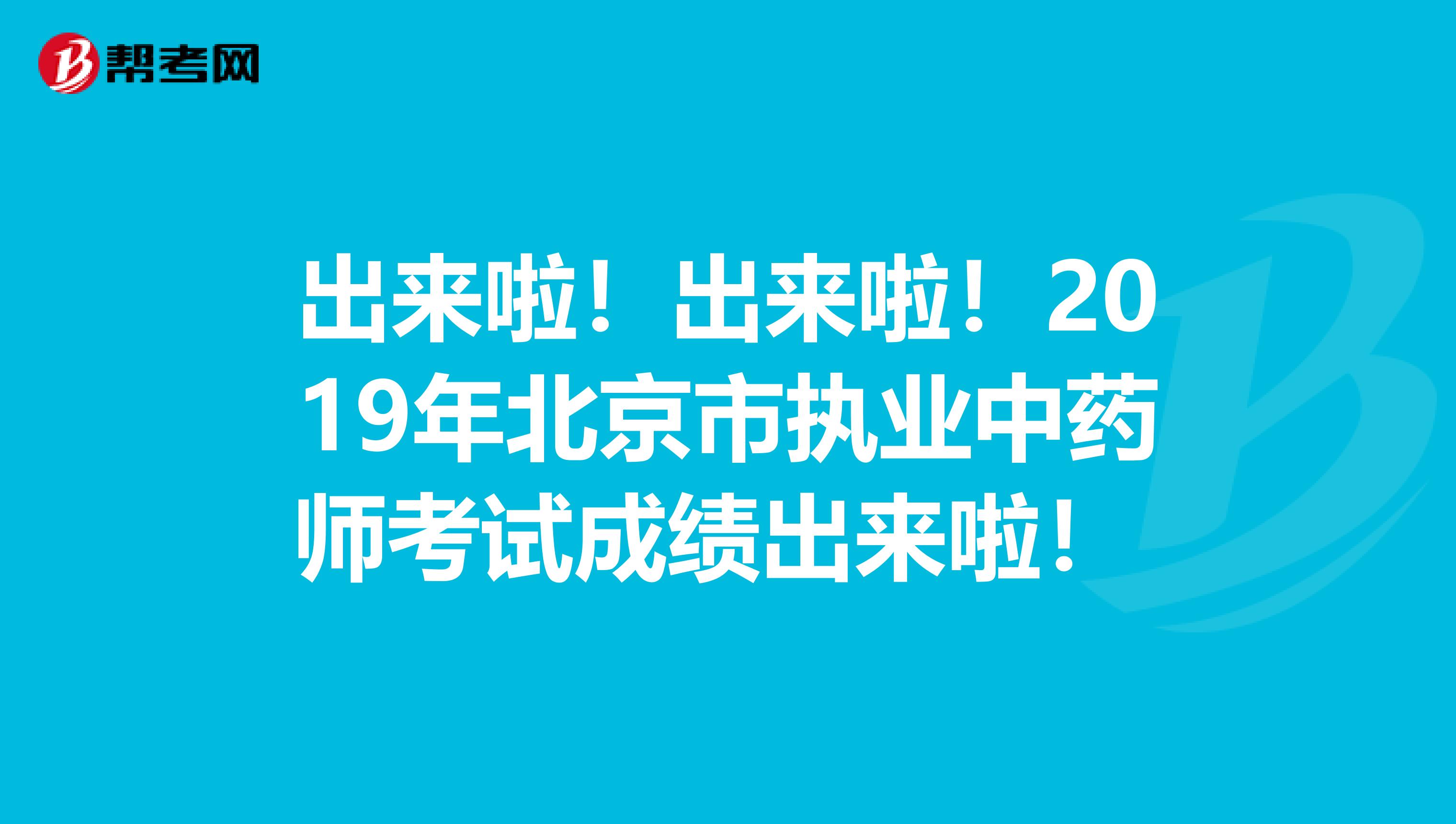 出来啦！出来啦！2019年北京市执业中药师考试成绩出来啦！ 