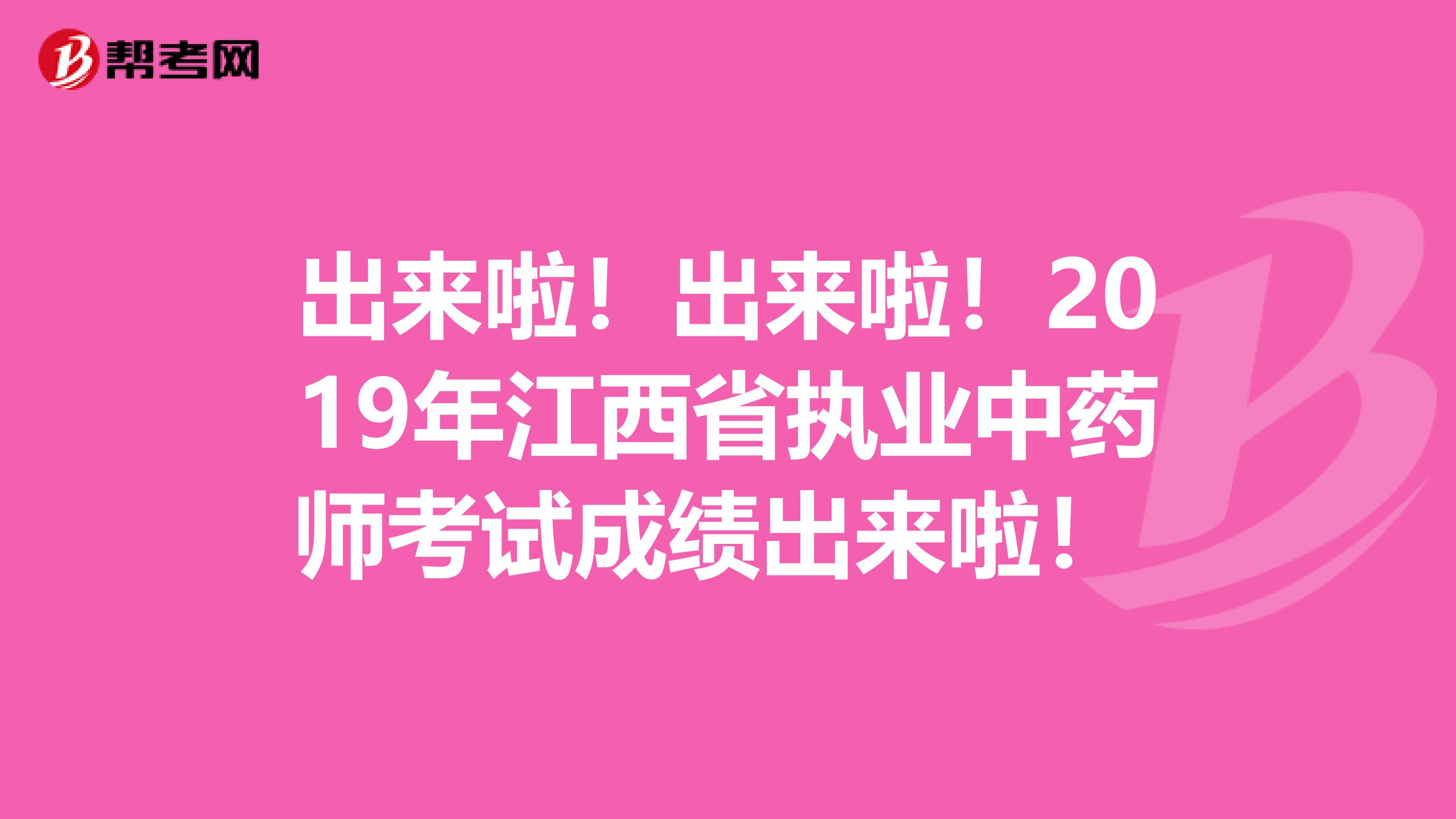 出来啦！出来啦！2019年江西省执业中药师考试成绩出来啦！ 