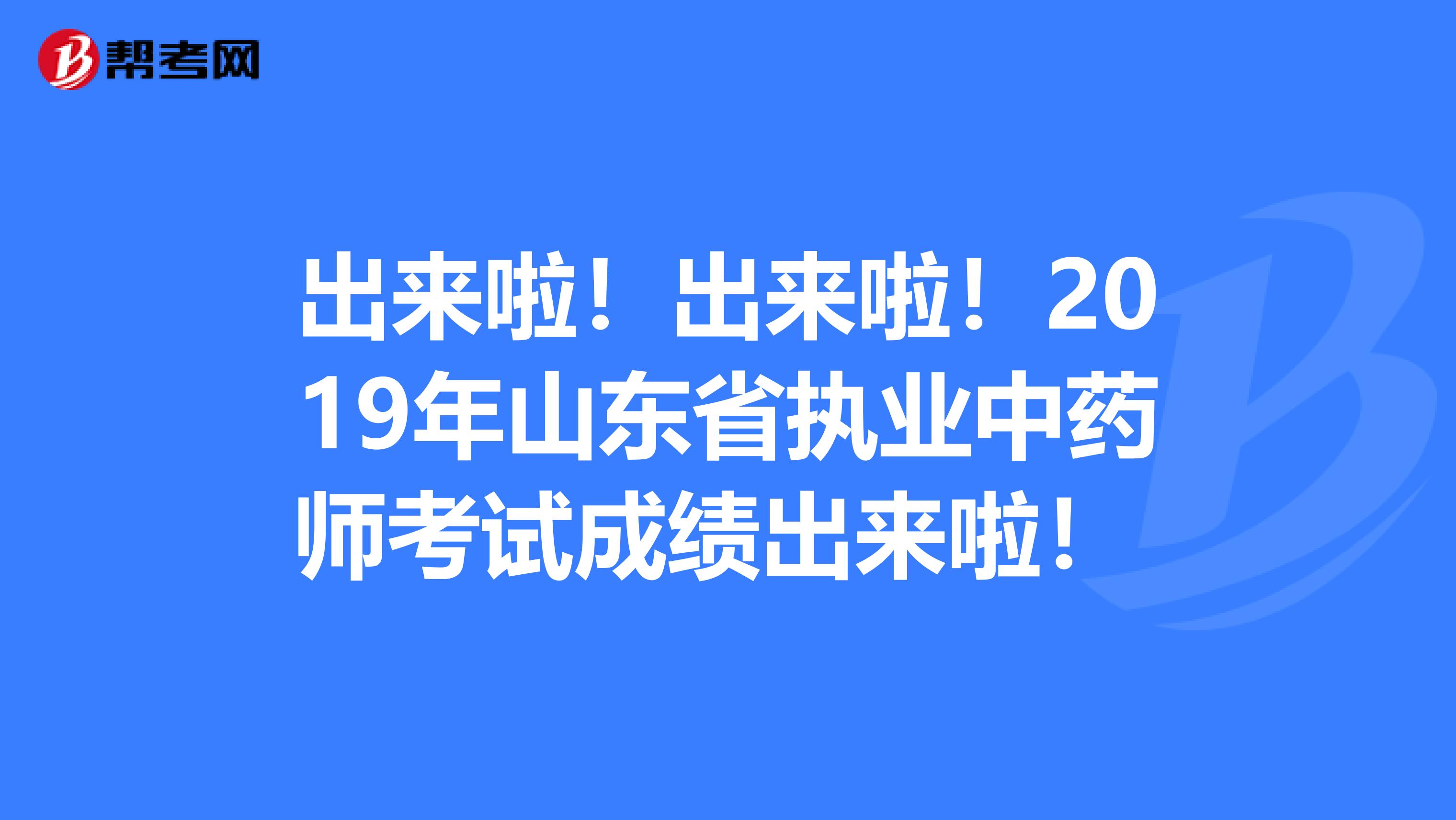 出来啦！出来啦！2019年山东省执业中药师考试成绩出来啦！ 