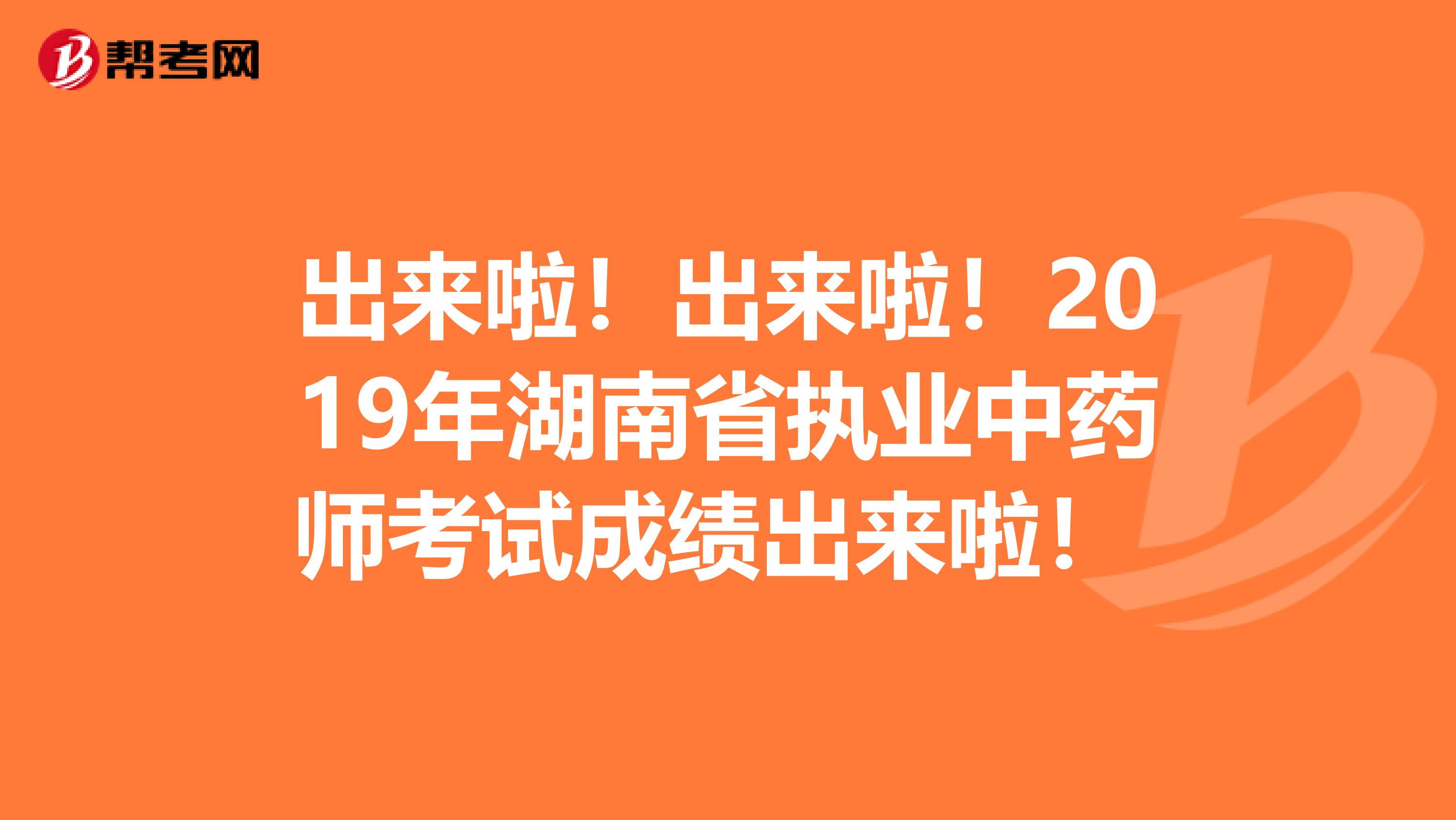 出来啦！出来啦！2019年湖南省执业中药师考试成绩出来啦！ 