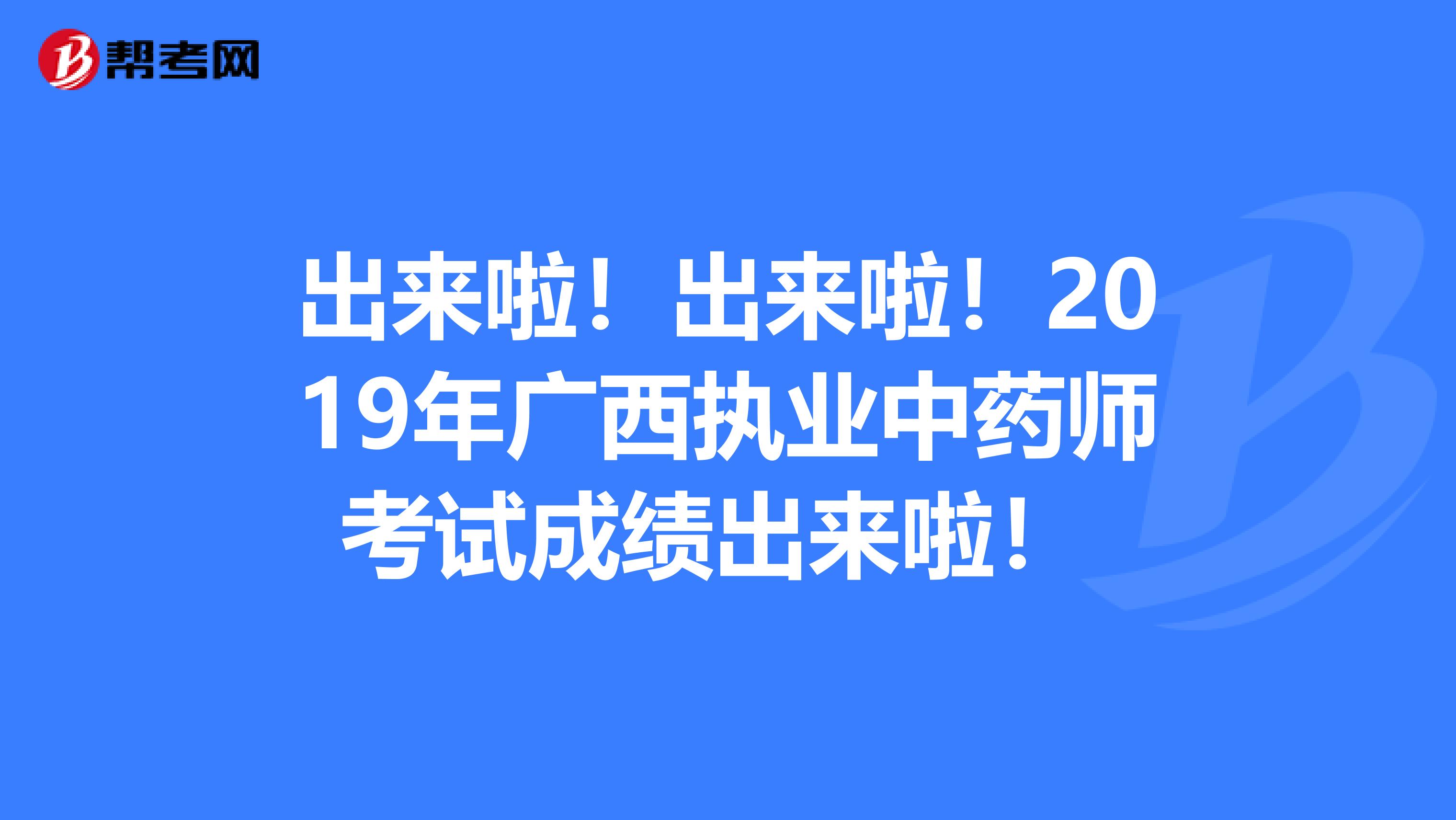 出来啦！出来啦！2019年广西执业中药师考试成绩出来啦！ 
