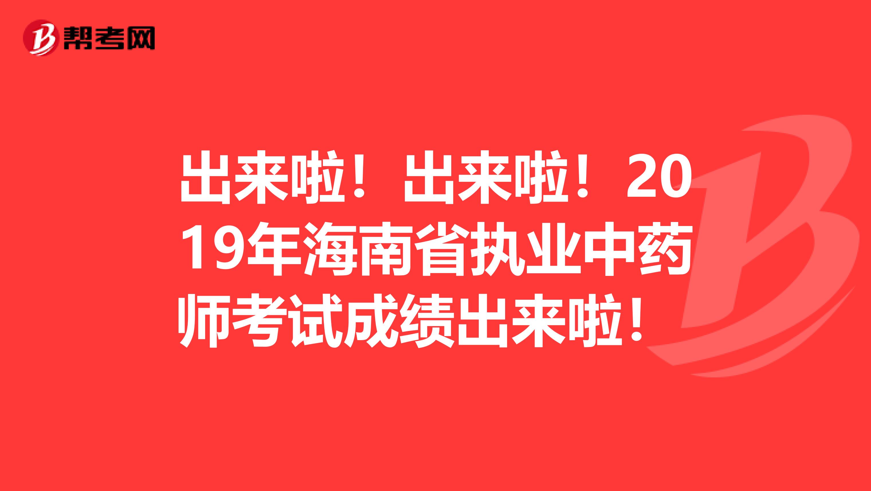 出来啦！出来啦！2019年海南省执业中药师考试成绩出来啦！ 