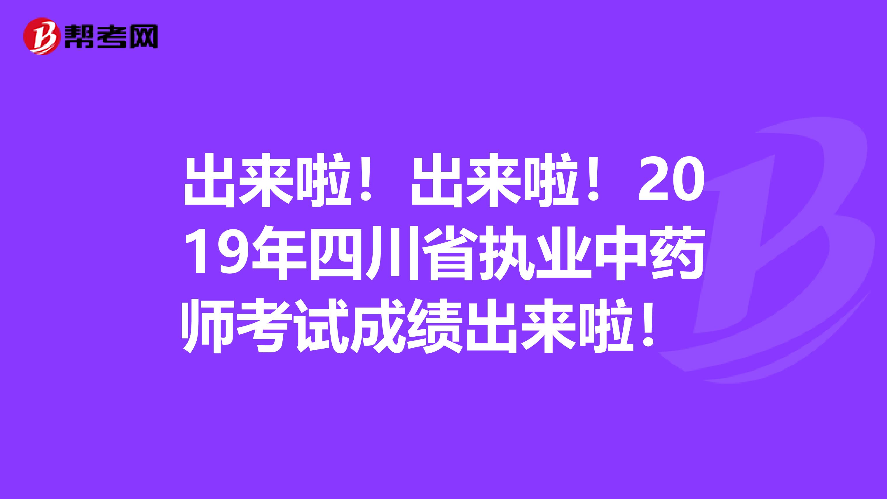 出来啦！出来啦！2019年四川省执业中药师考试成绩出来啦！ 