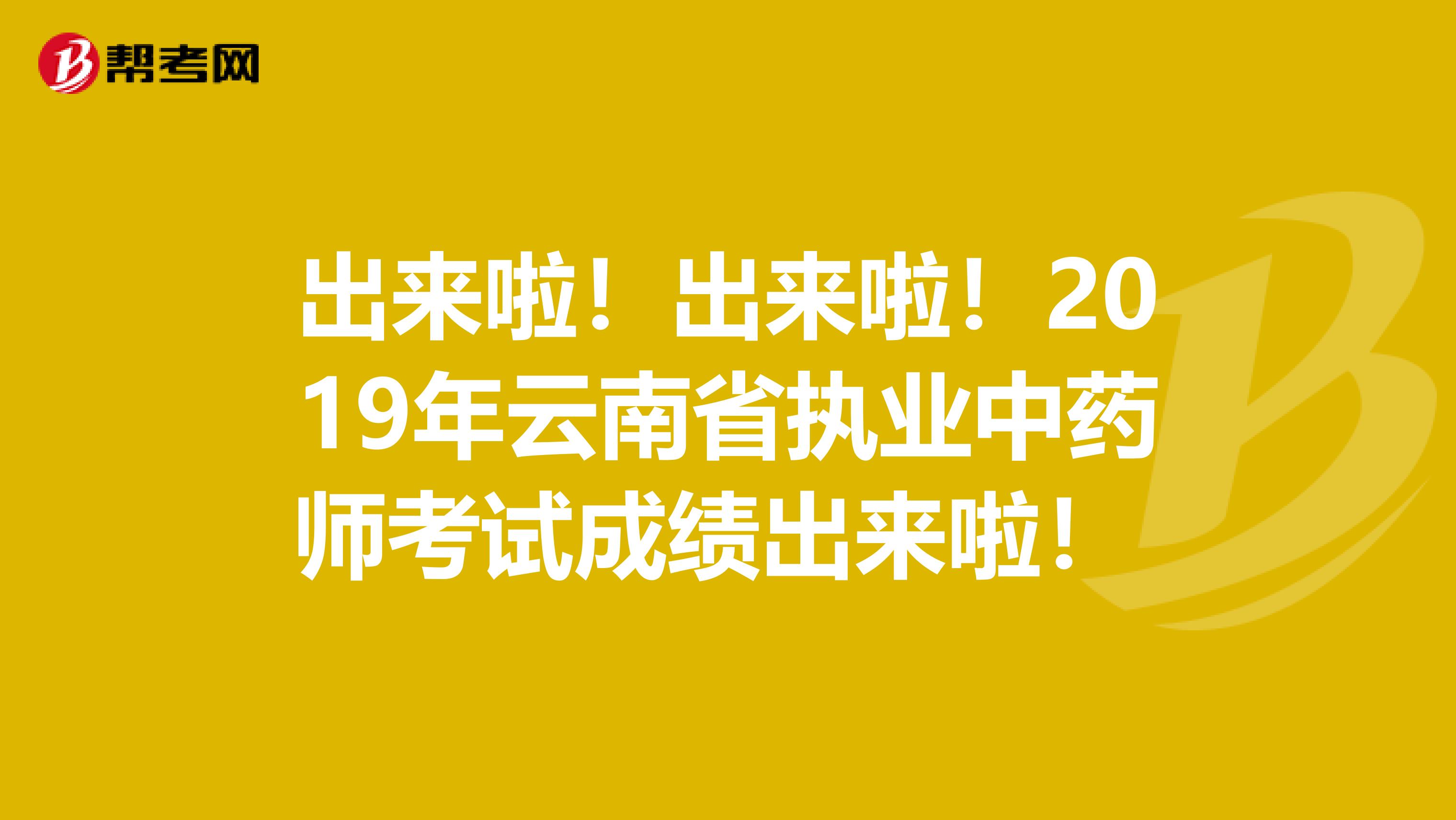 出来啦！出来啦！2019年云南省执业中药师考试成绩出来啦！ 