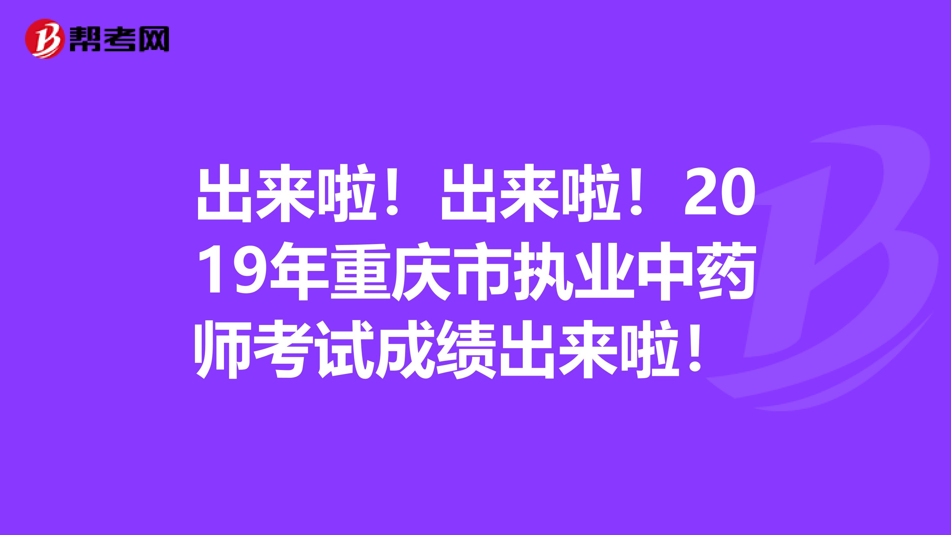 出来啦！出来啦！2019年重庆市执业中药师考试成绩出来啦！ 